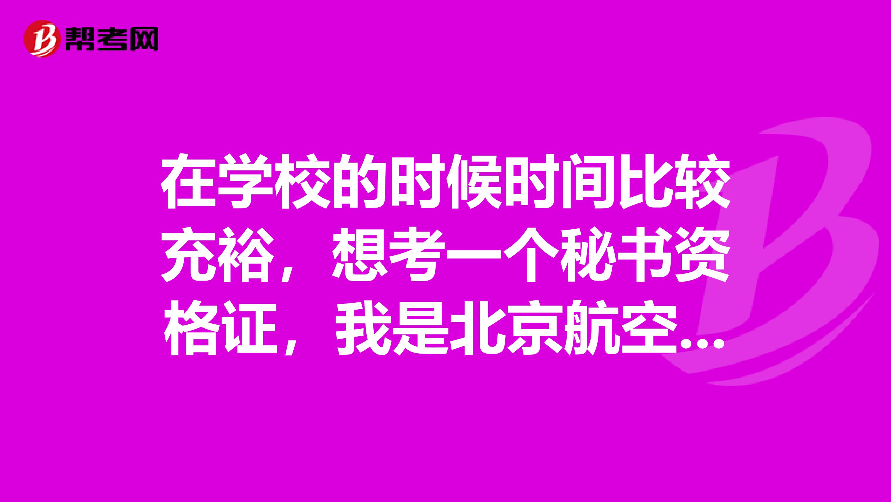在学校的时候时间比较充裕,想考一个秘书资格证,我是北京航空航天大学的