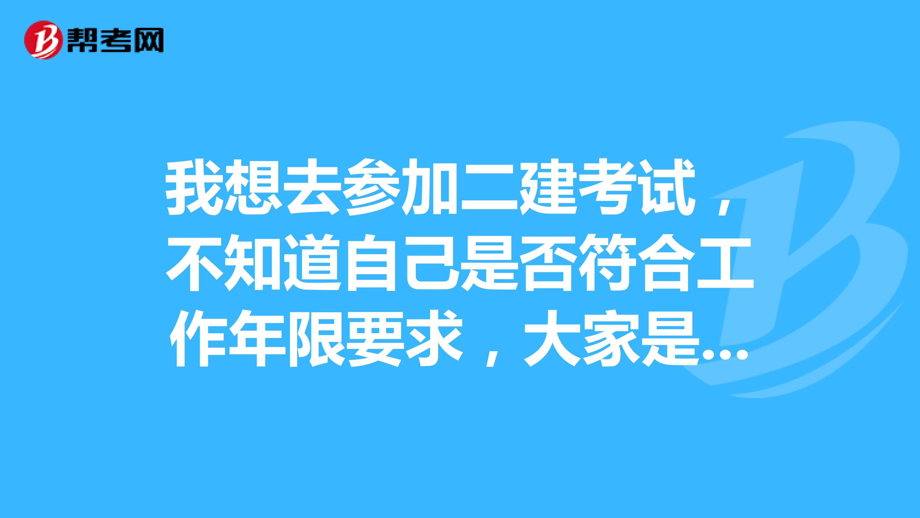 我想去参加二建考试，不知道自己是否符合工作年限要求，大家是怎么算的呢