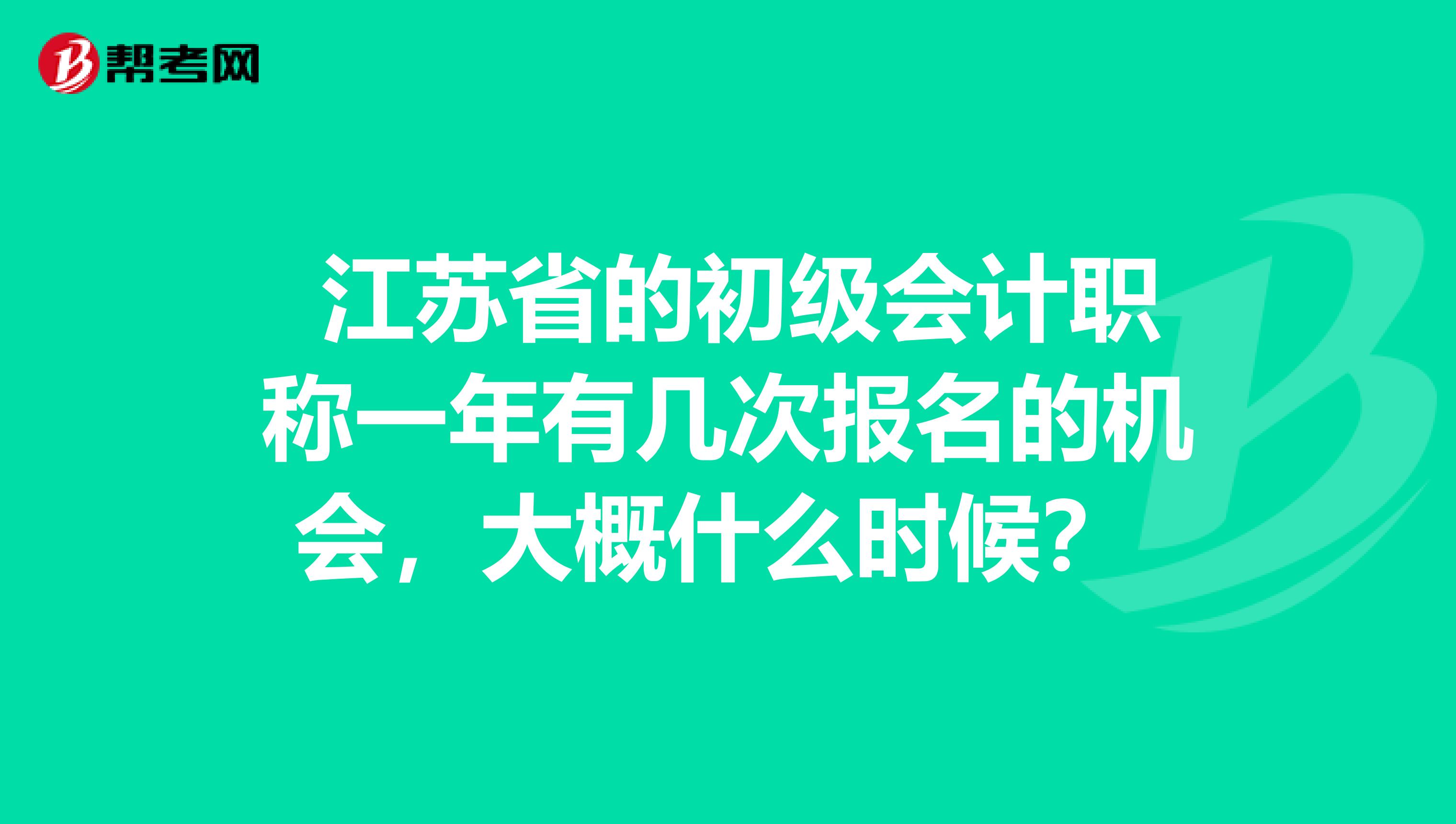 江苏省的初级会计职称一年有几次报名的机会,大概什么时候?