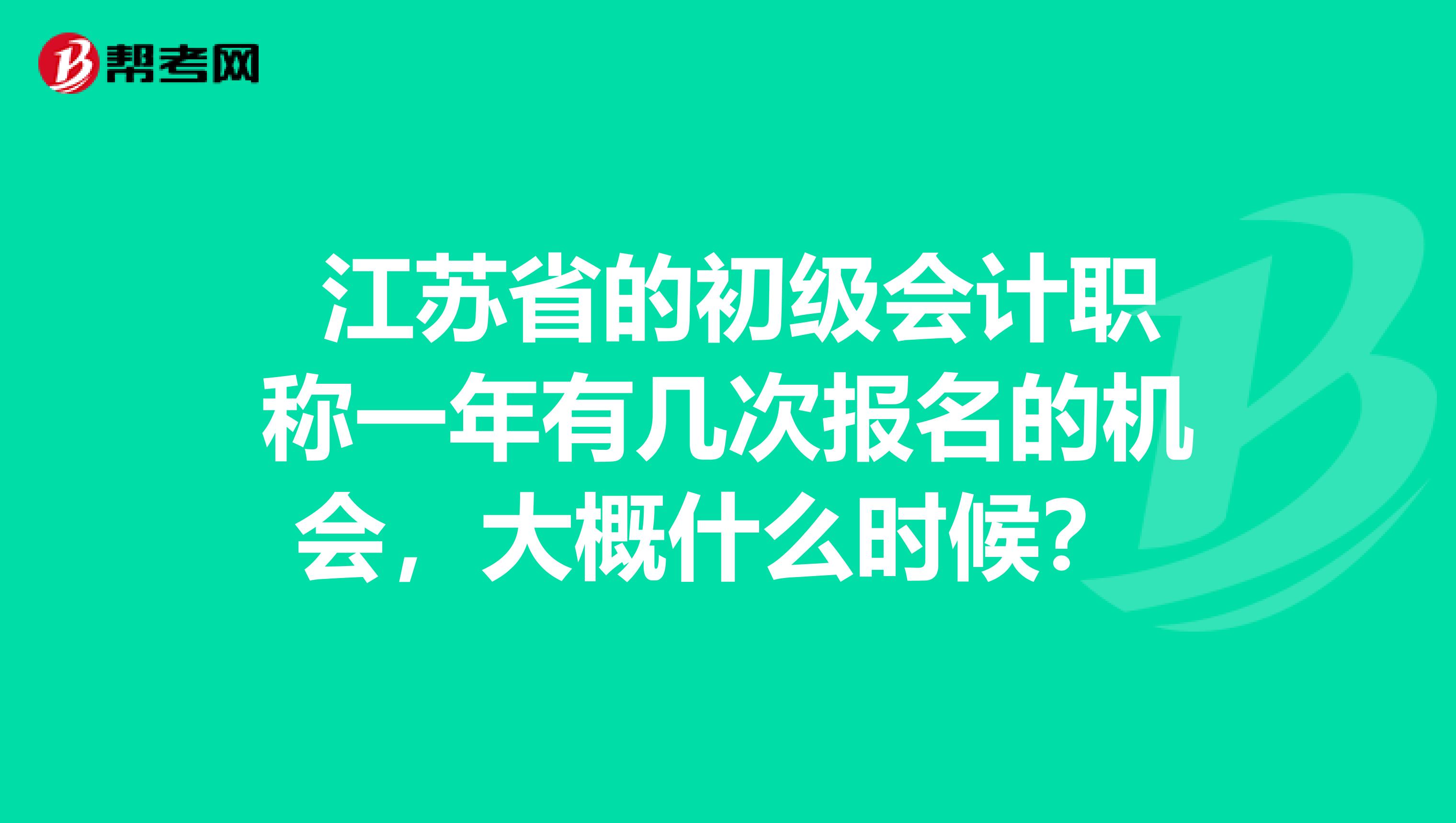  江苏省的初级会计职称一年有几次报名的机会，大概什么时候？ 