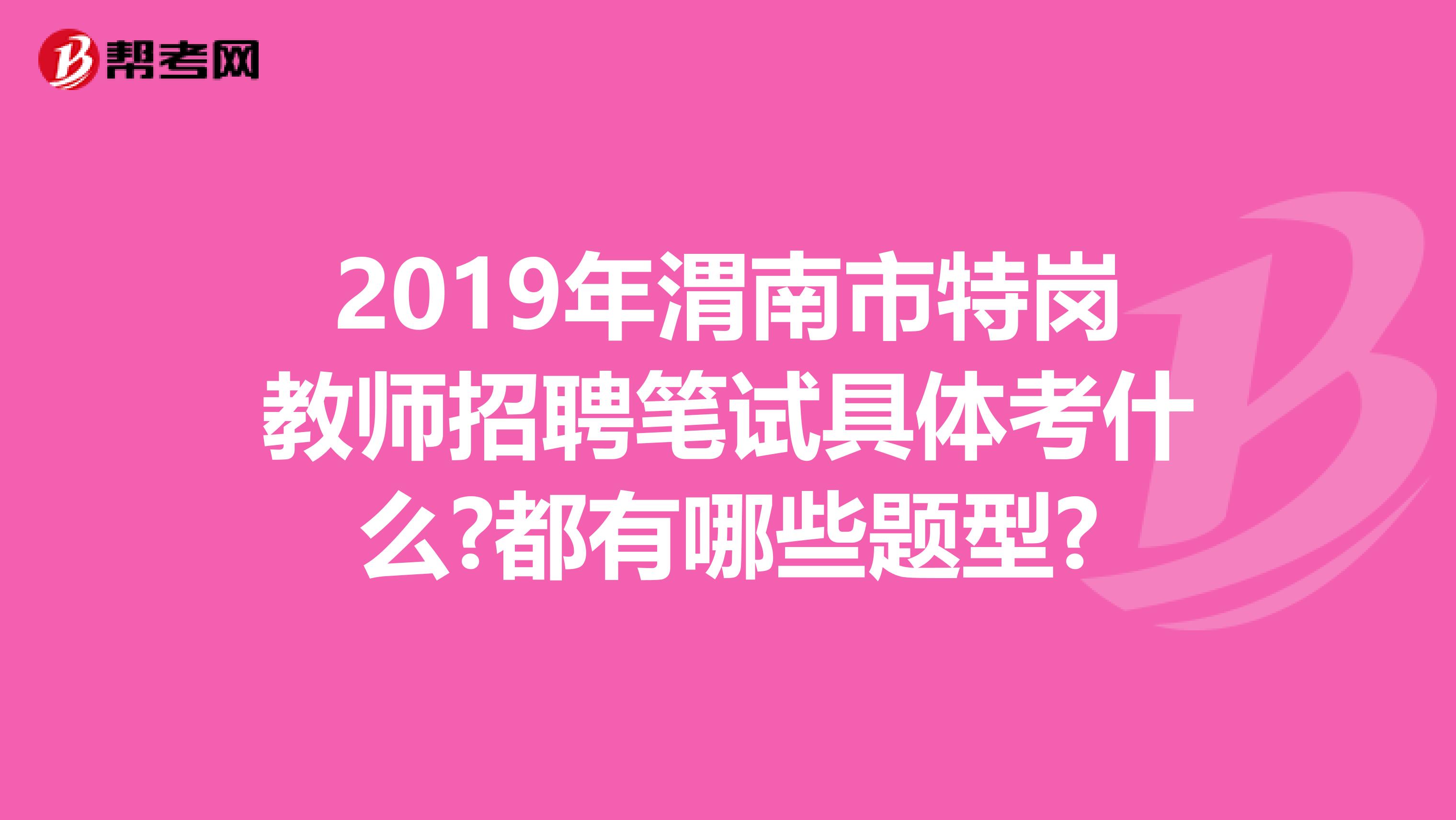 2019年渭南市特岗教师招聘笔试具体考什么?都有哪些题型?