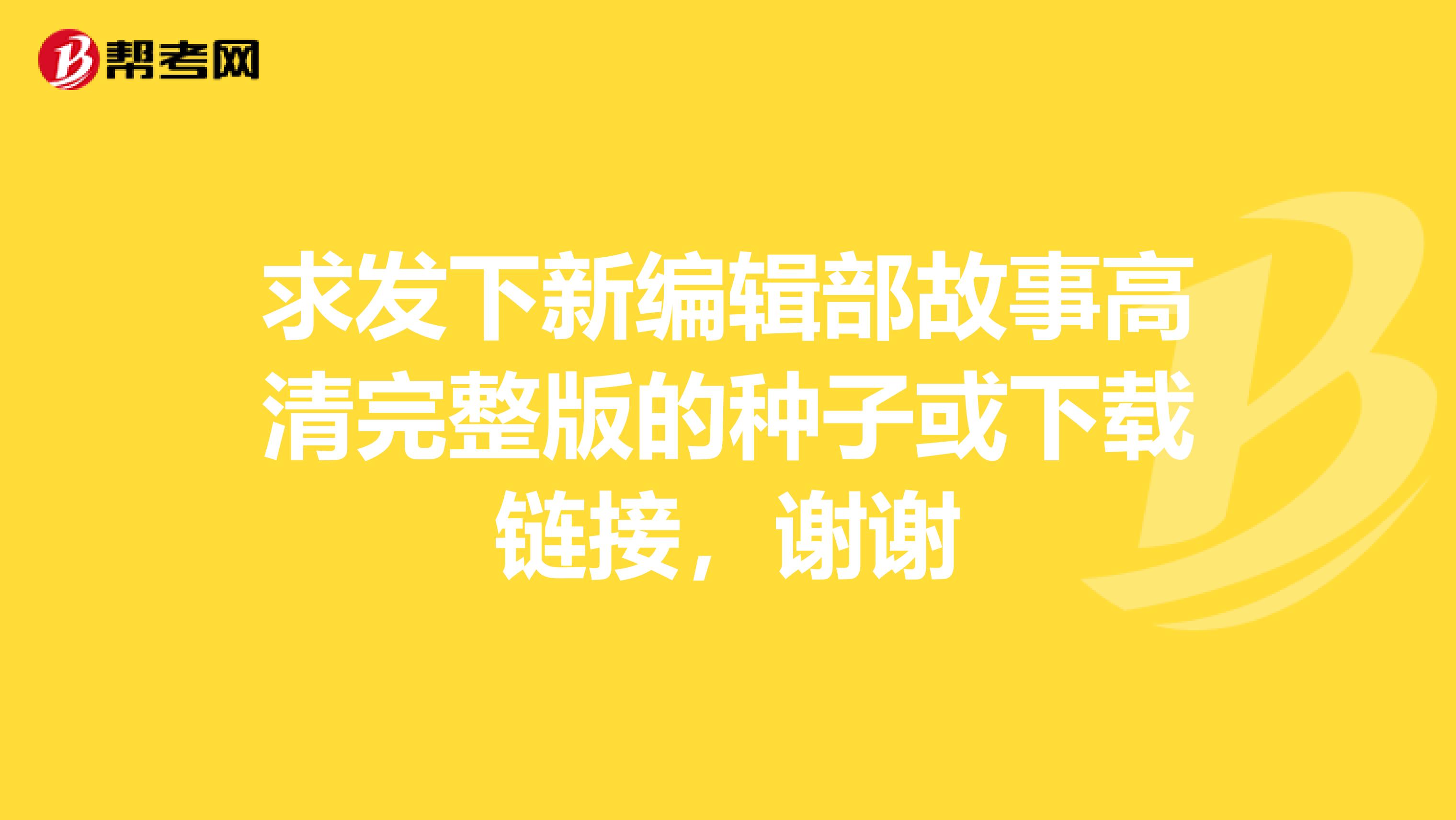 求发下新编辑部故事高清完整版的种子或下载链接,谢谢