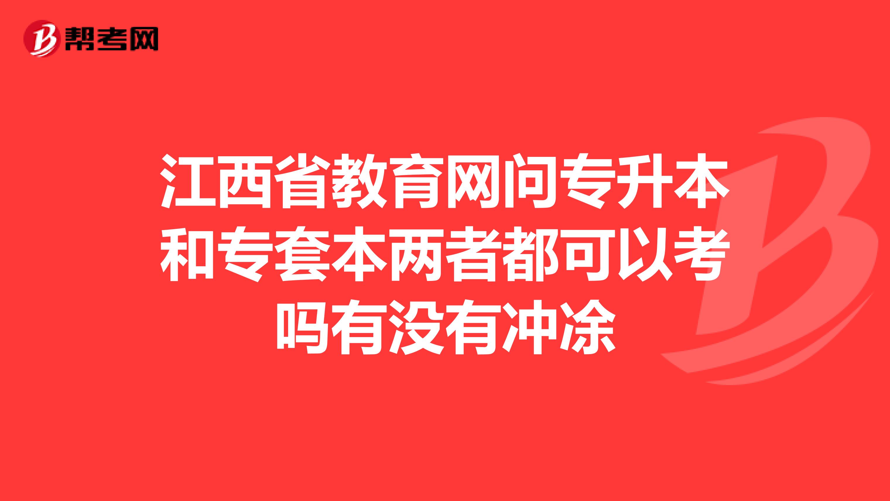 江西省教育网问专升本和专套本两者都可以考吗有没有冲凃