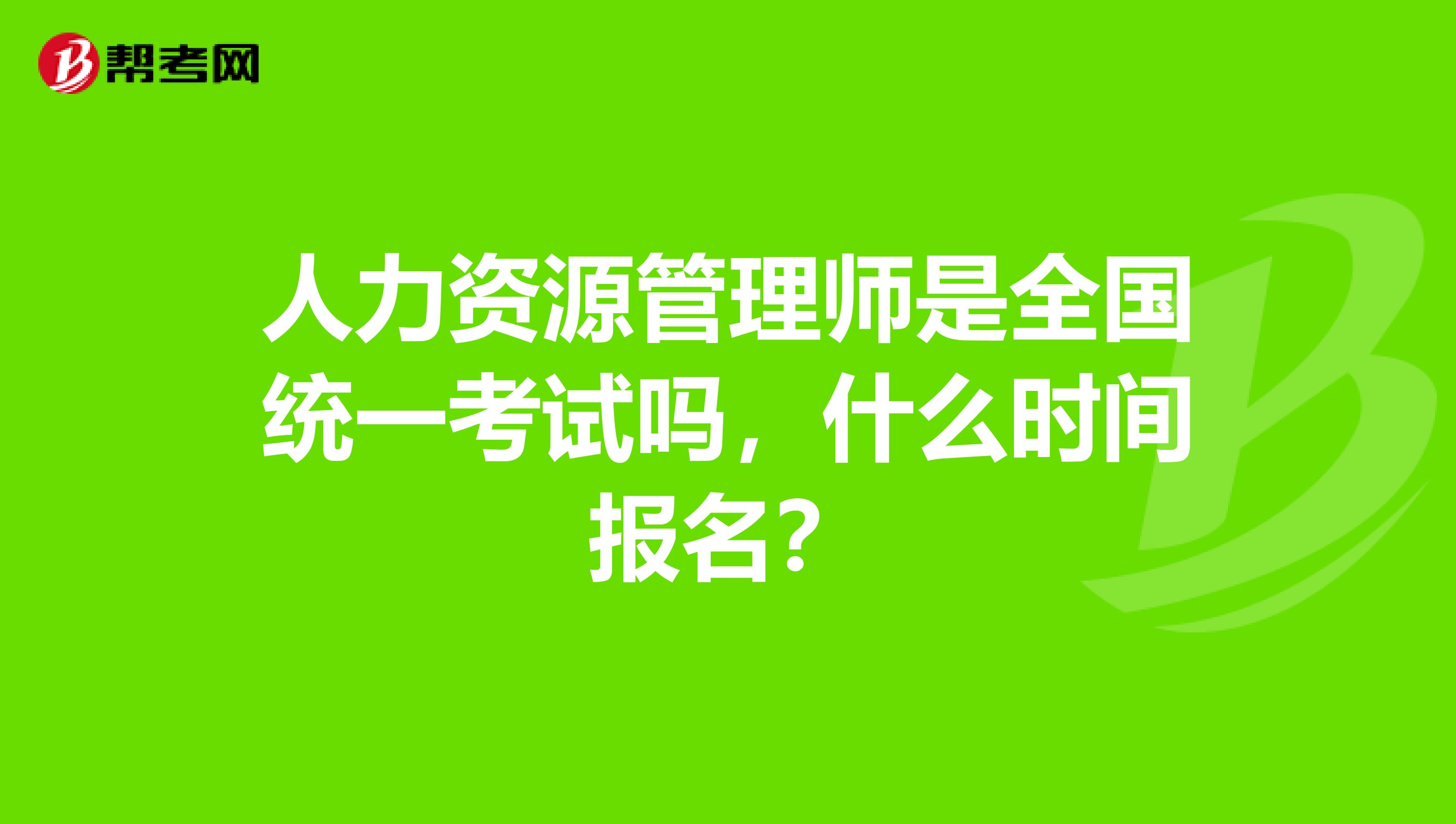 人力資源管理師是全國統一考試嗎，什么時間報名？
