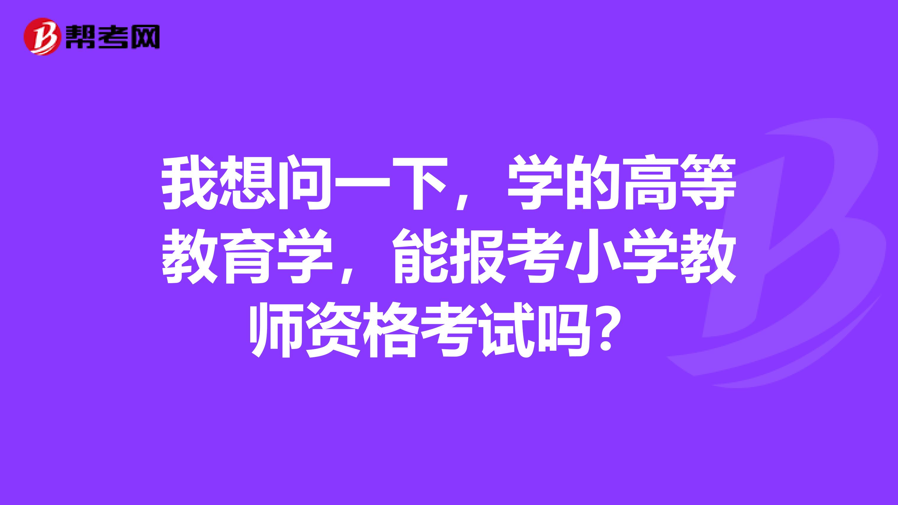 我想问一下，学的高等教育学，能报考小学教师资格考试吗？