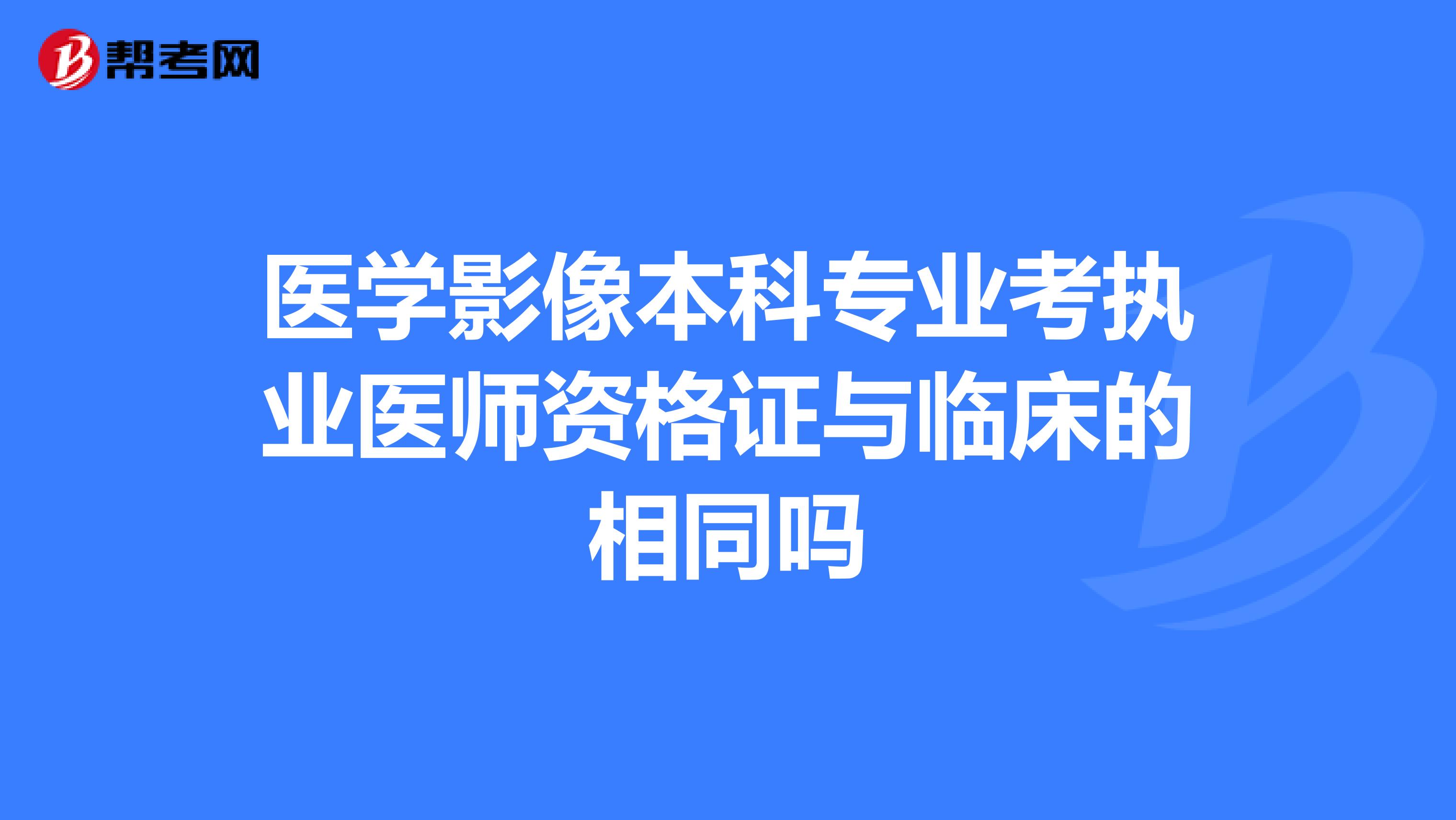 醫學影像本科專業考執業醫師資格證與臨床的相同嗎