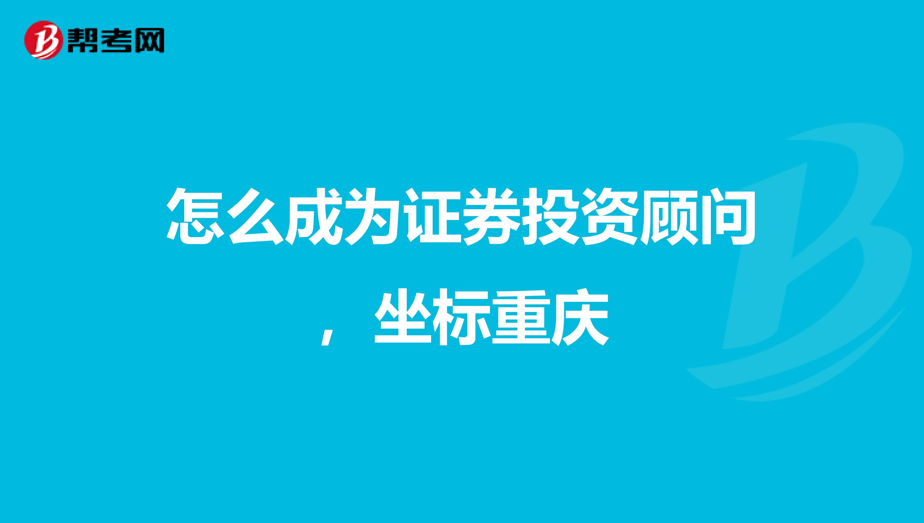 怎么成为证券投资顾问，坐标重庆