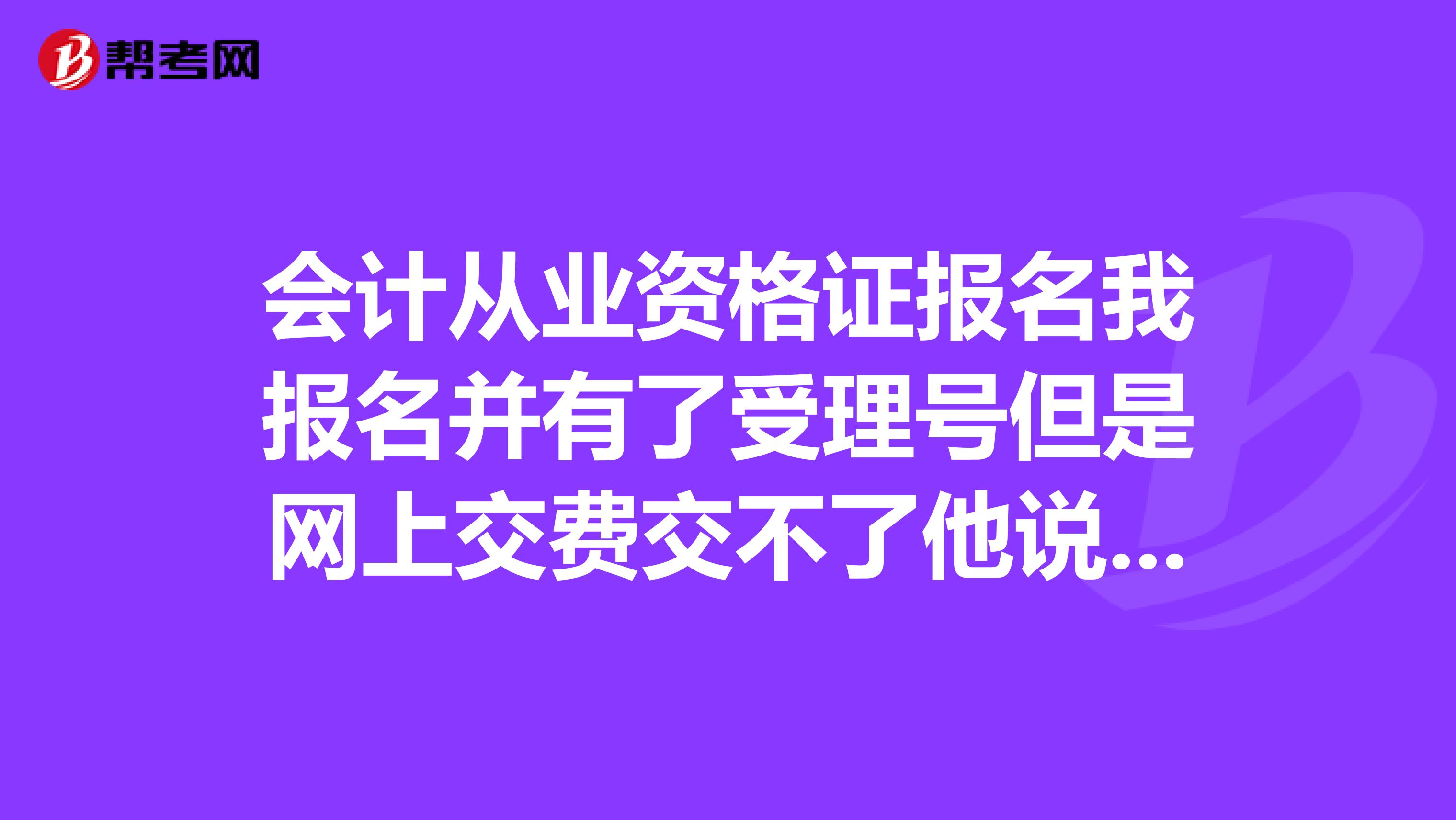会计从业资格证报名我报名并有了受理号但是网上交费交不了他说得填写时间但是下拉菜单不能选择啊?