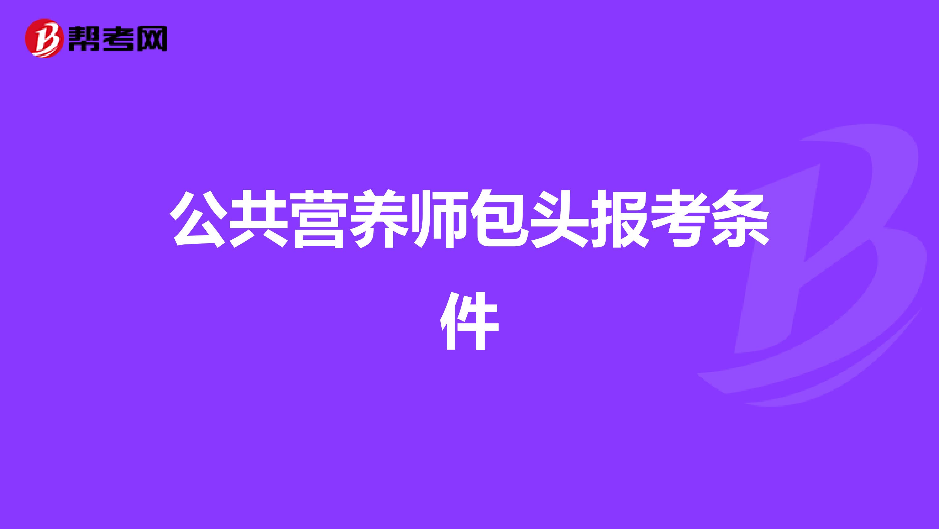 公共营养师包头报考条件