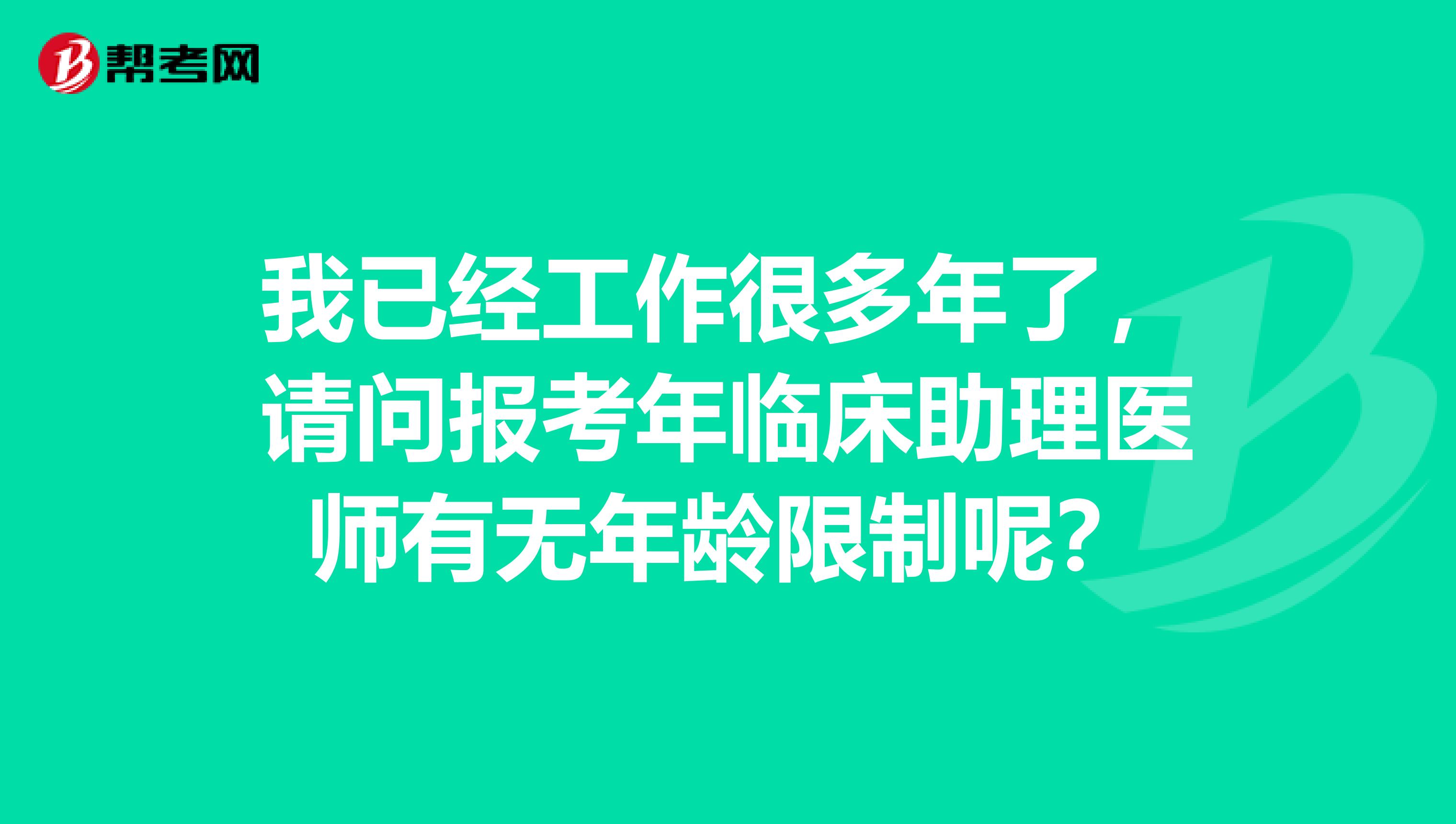 我已经工作很多年了，请问报考年临床助理医师有无年龄限制呢？