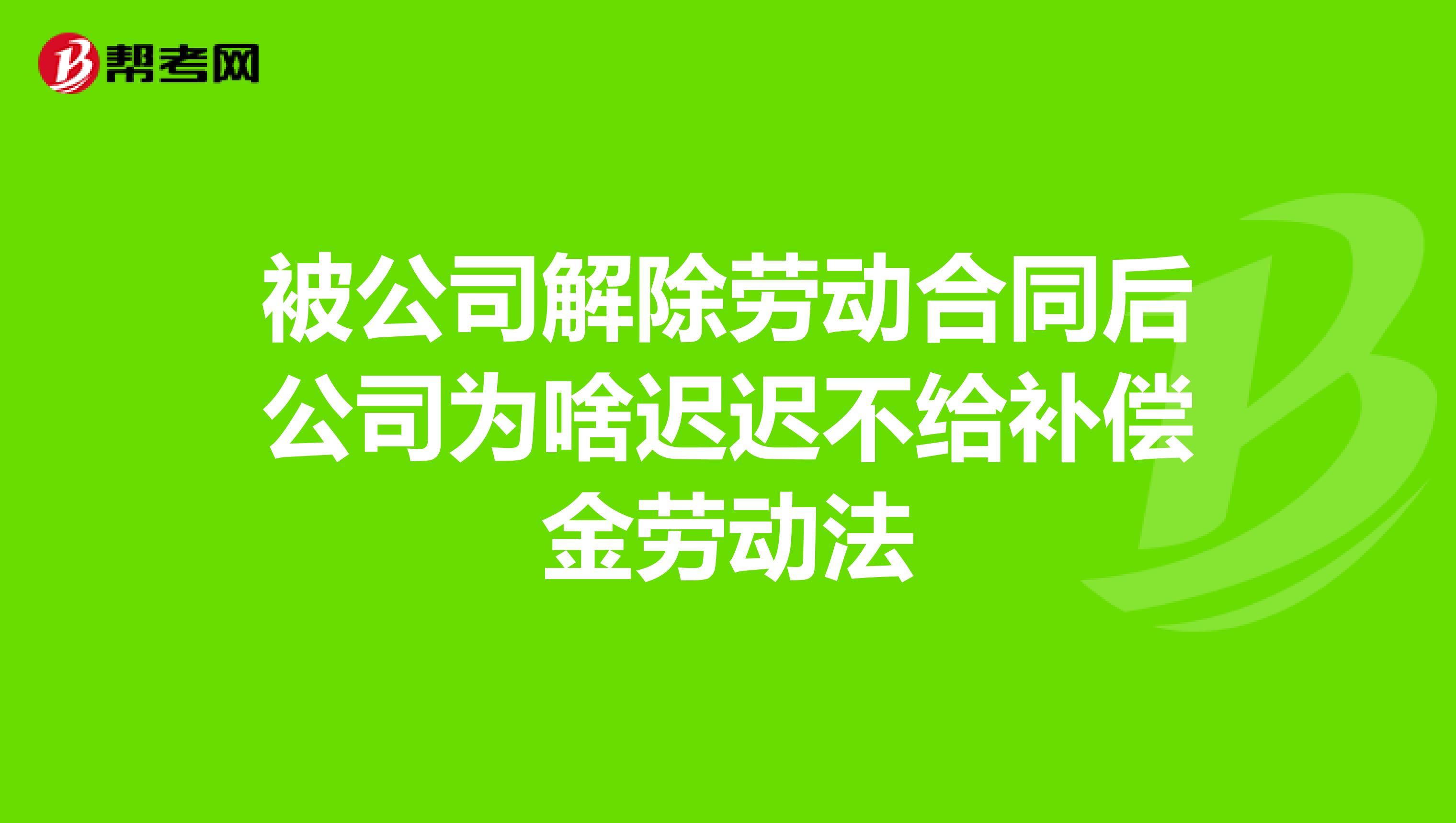 被公司解除劳动合同后公司为啥迟迟不给补偿金劳动法