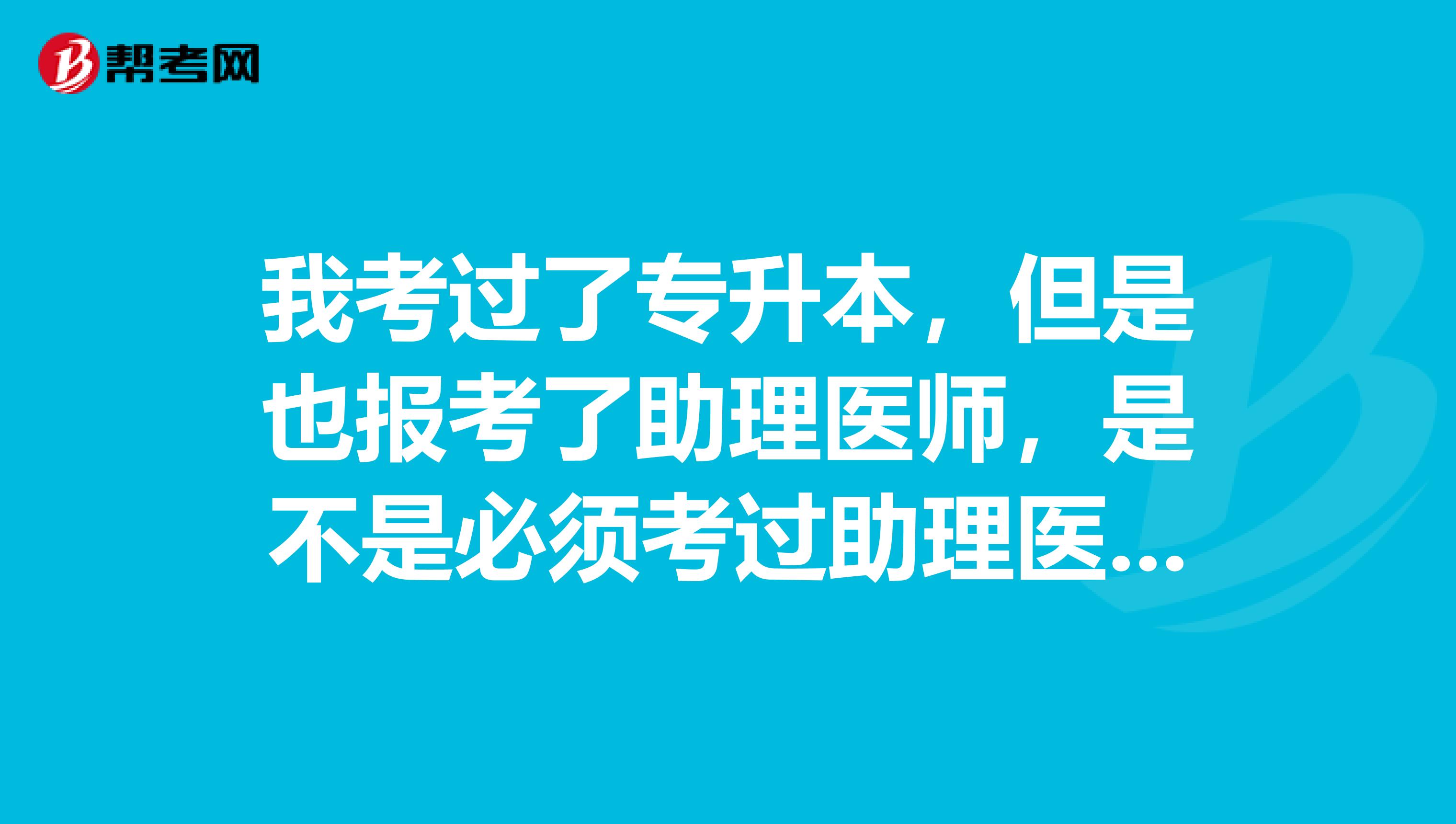 我考过了专升本，但是也报考了助理医师，是不是必须考过助理医师以后才能报考执业医师，他们有冲突吗？