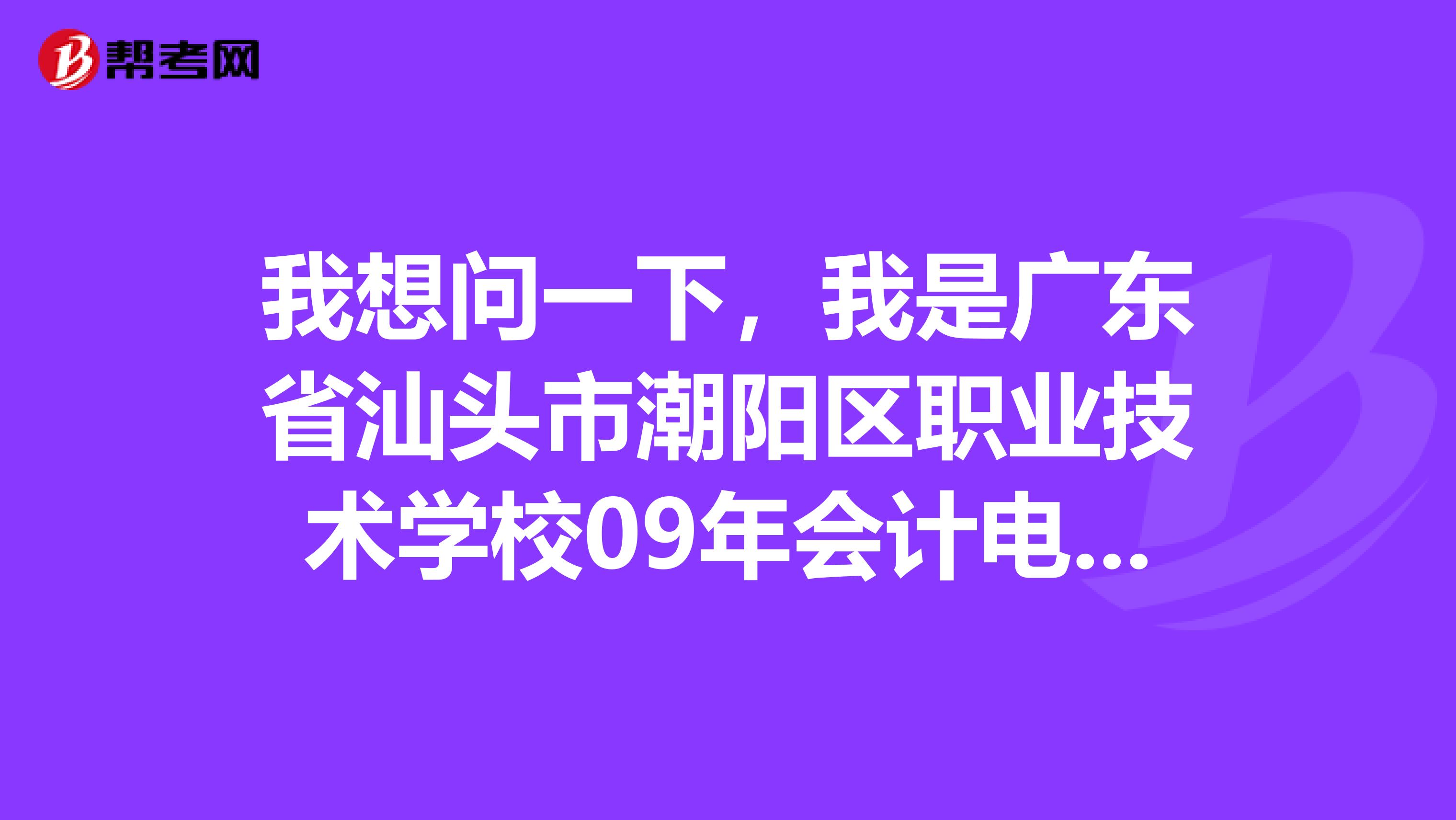 我想问一下，我是广东省汕头市潮阳区职业技术学校09年会计电算化毕业的，现在在上海考会计从业资格证，我