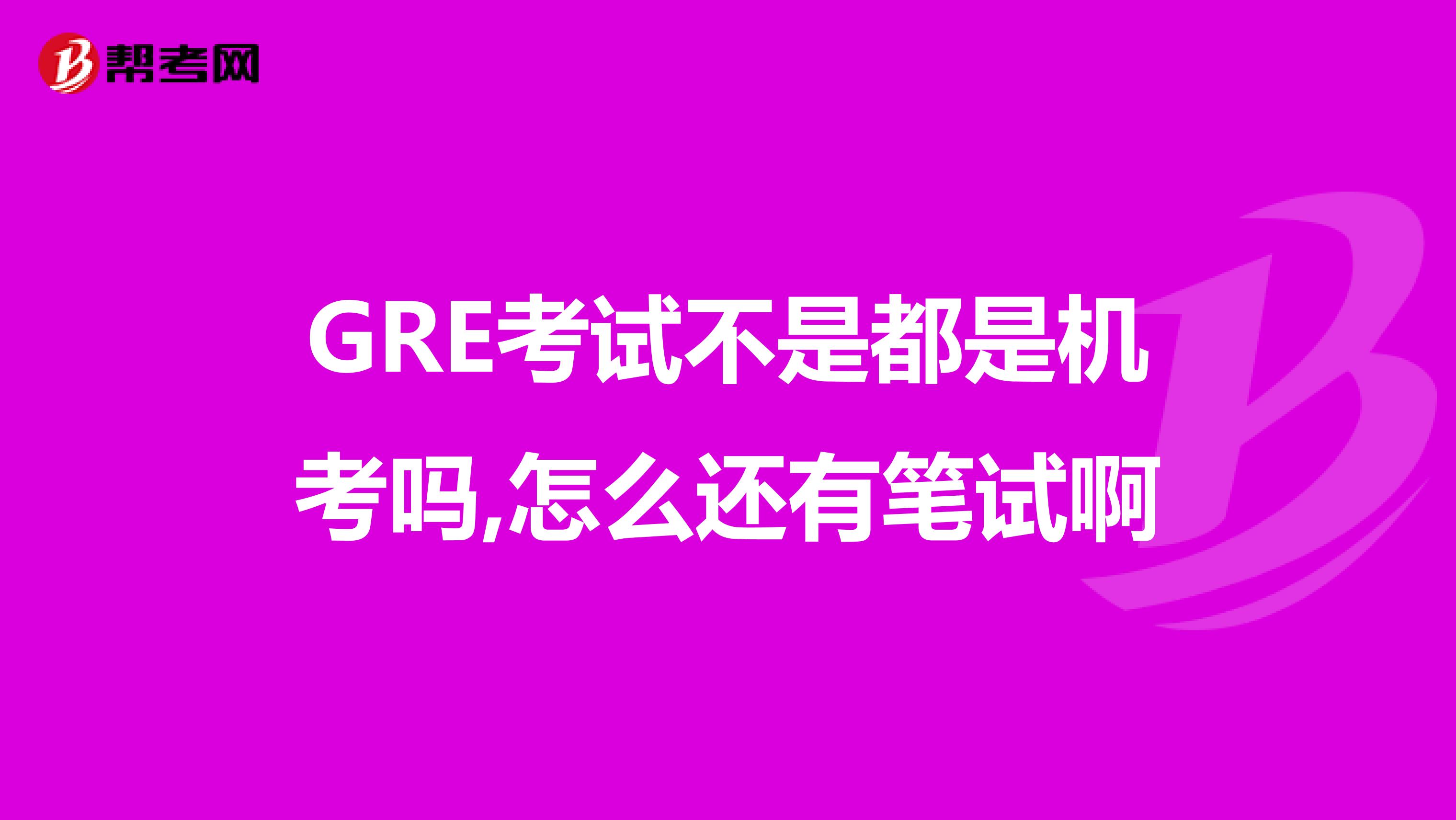 GRE考试不是都是机考吗,怎么还有笔试啊