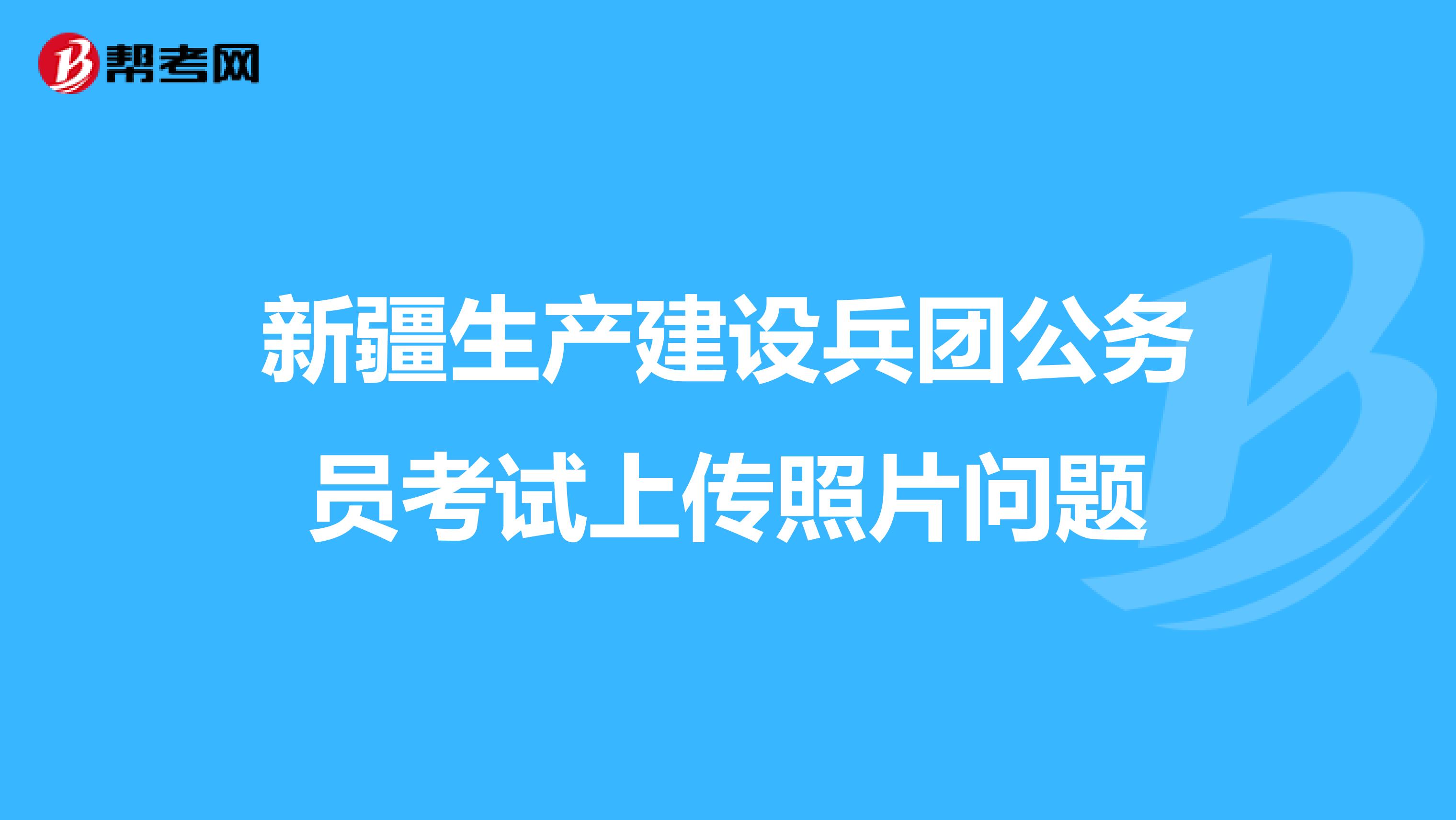 新疆生产建设兵团公务员考试上传照片问题