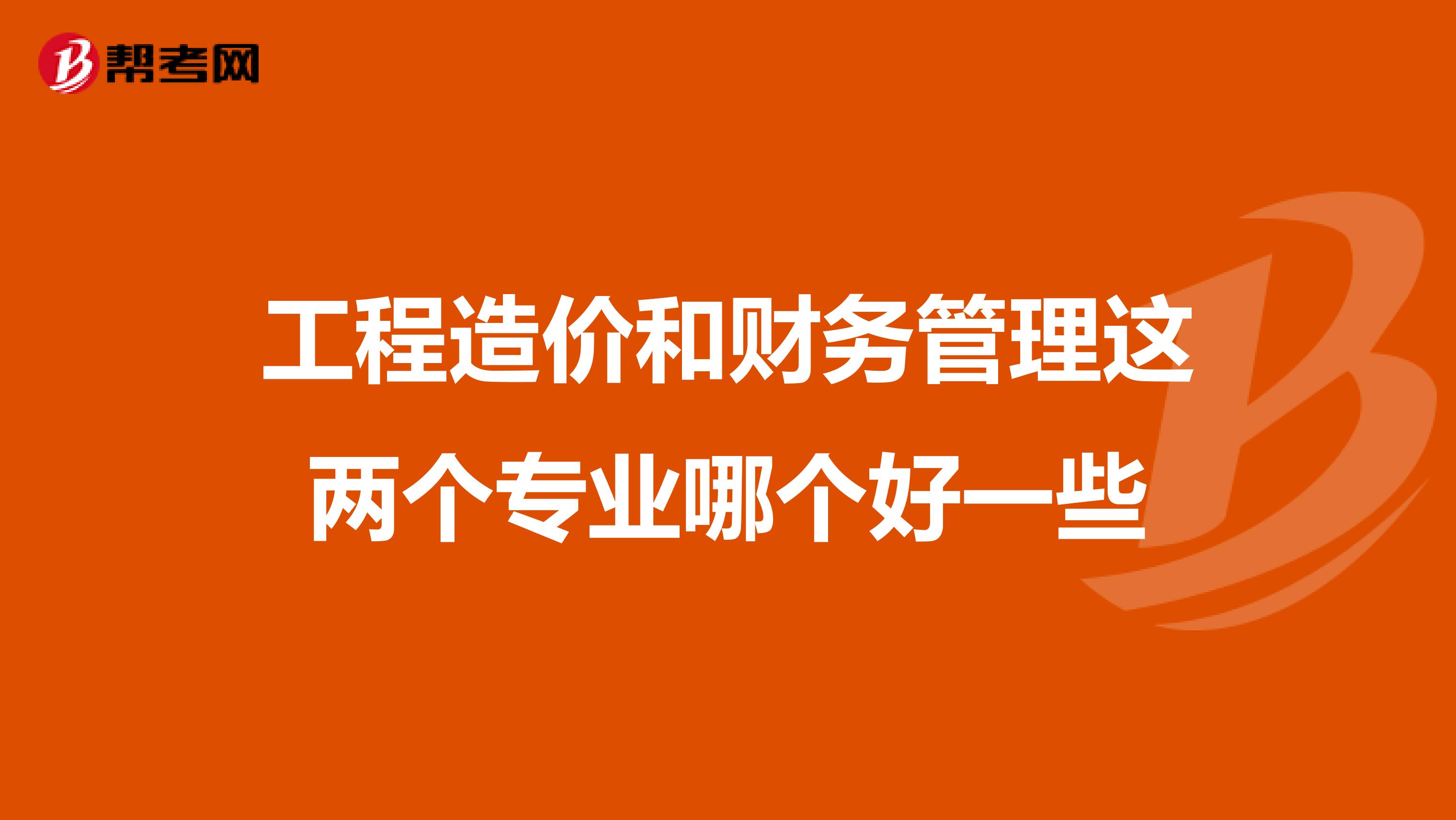 工程造价和财务管理这两个专业哪个好一些