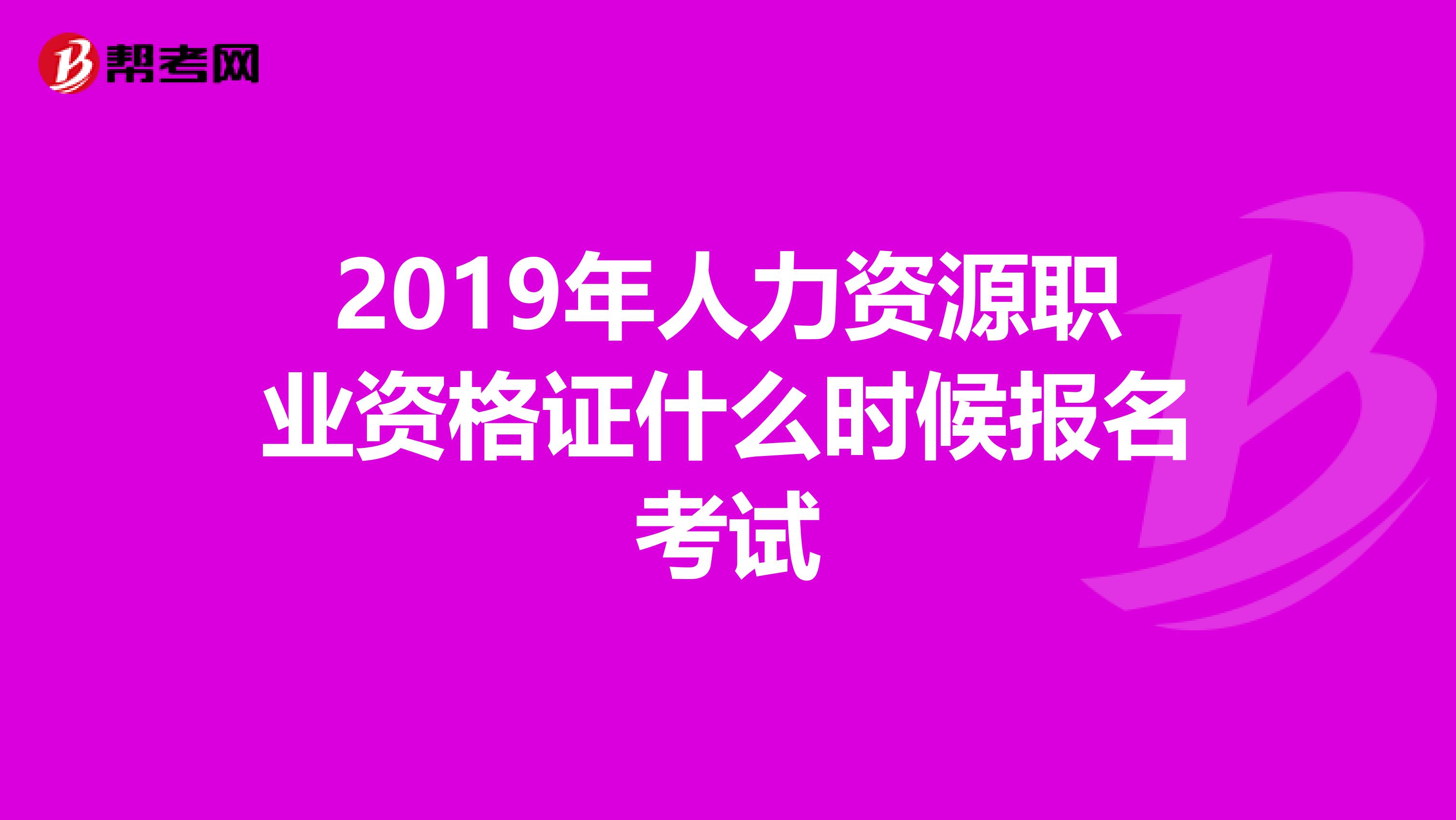 2019年人力资源职业资格证什么时候报名考试