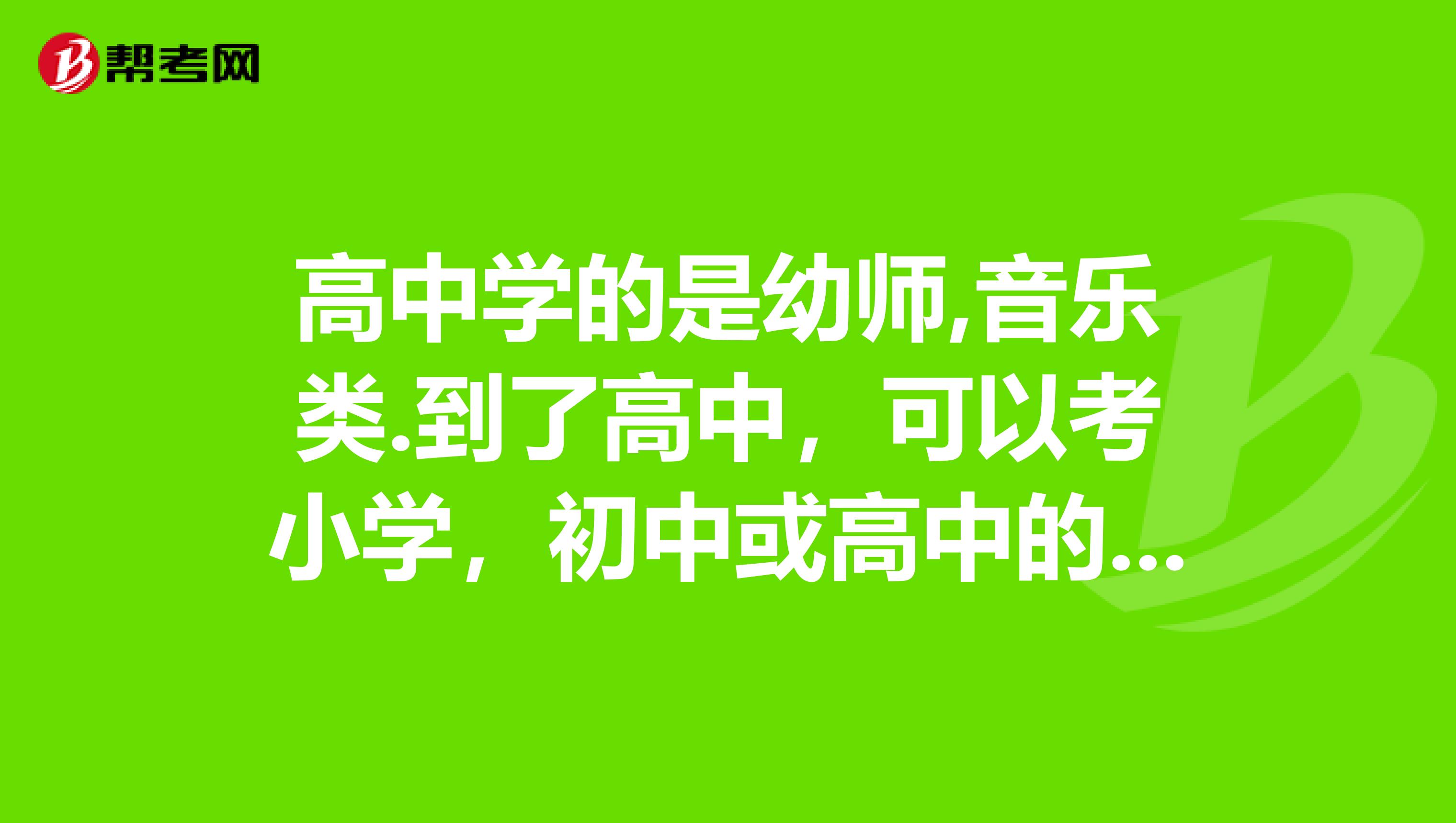 高中学的是幼师,音乐类.到了高中,可以考小学,初中或高中的教师资格证吗?