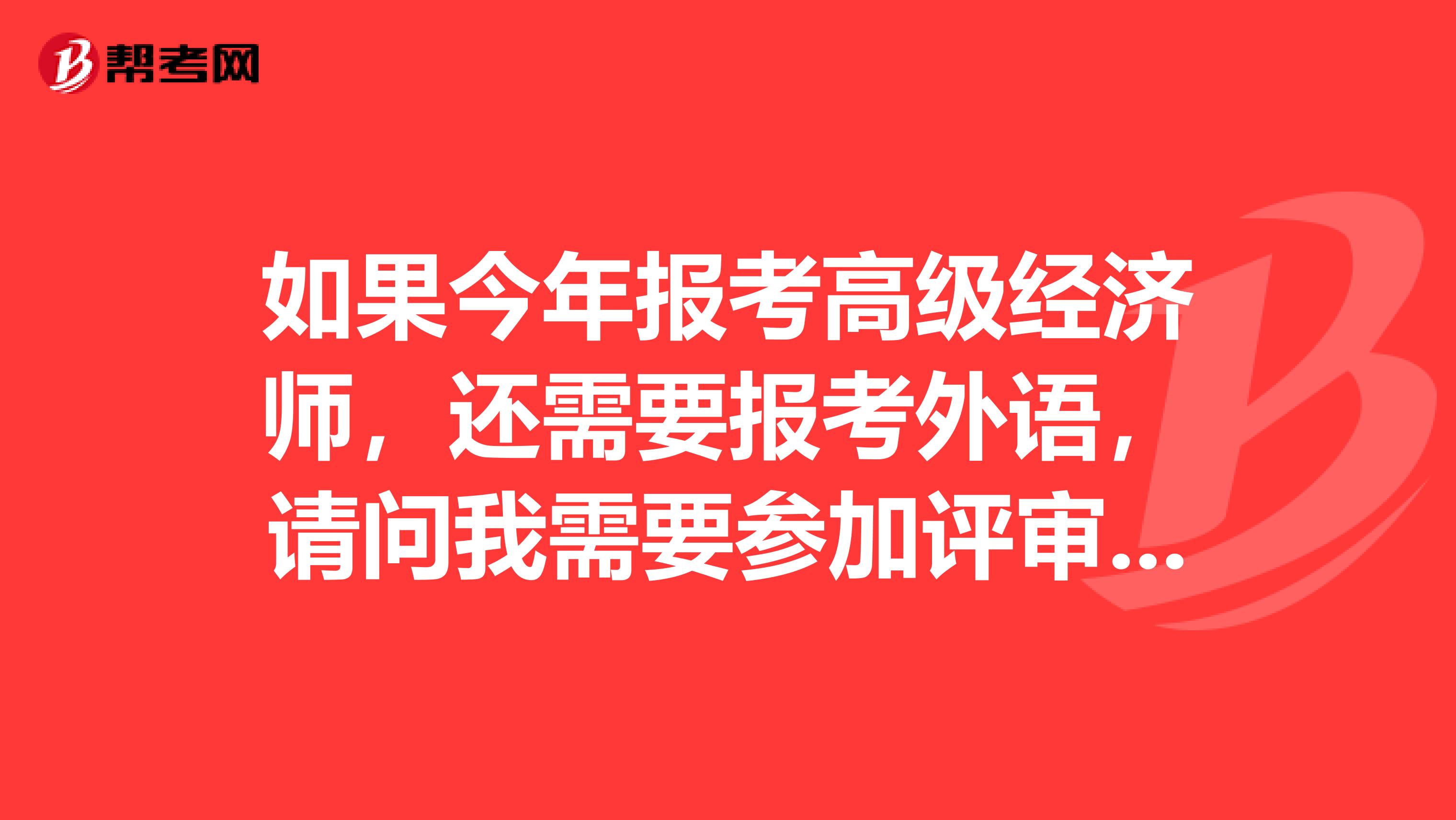 如果今年報考高級經濟師，還需要報考外語，請問我需要參加評審嗎？