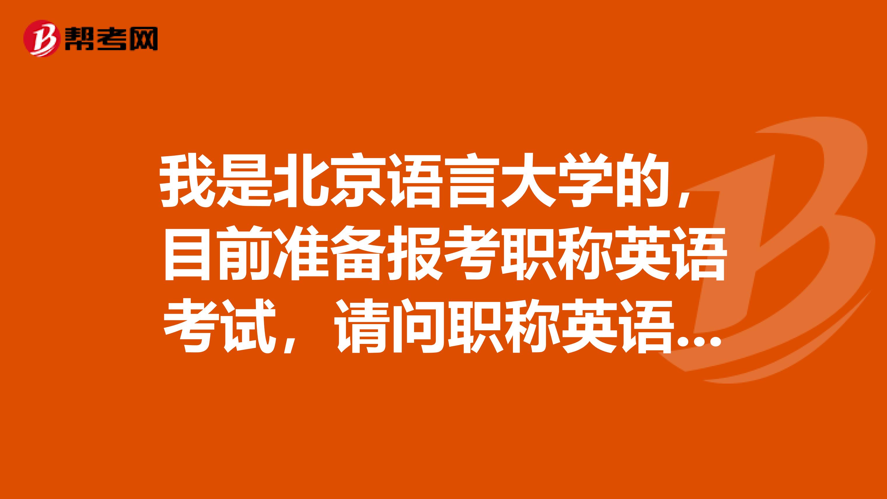 我是北京语言大学的，目前准备报考职称英语考试，请问职称英语考试怎么报名？