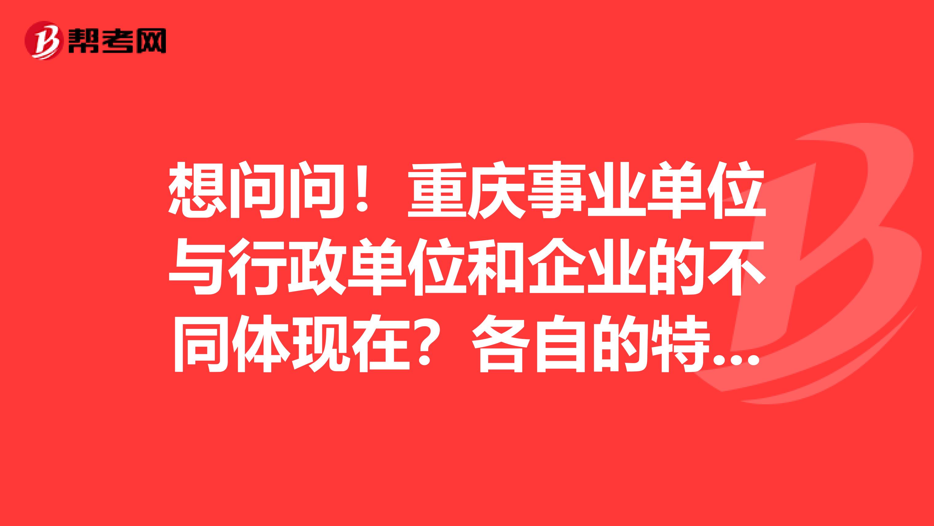想问问！重庆事业单位与行政单位和企业的不同体现在？各自的特点？