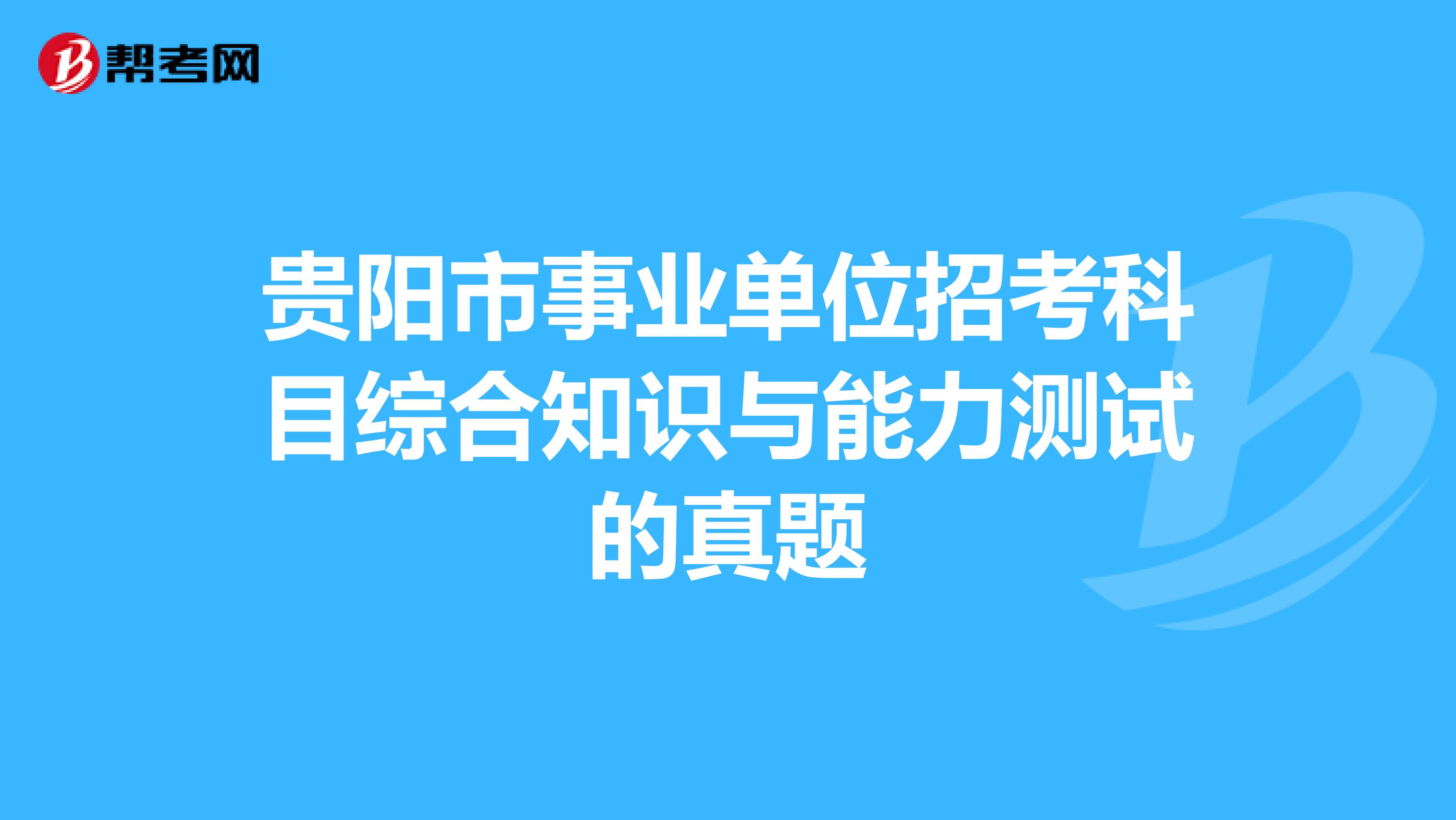 贵阳市事业单位招考科目综合知识与能力测试的真题