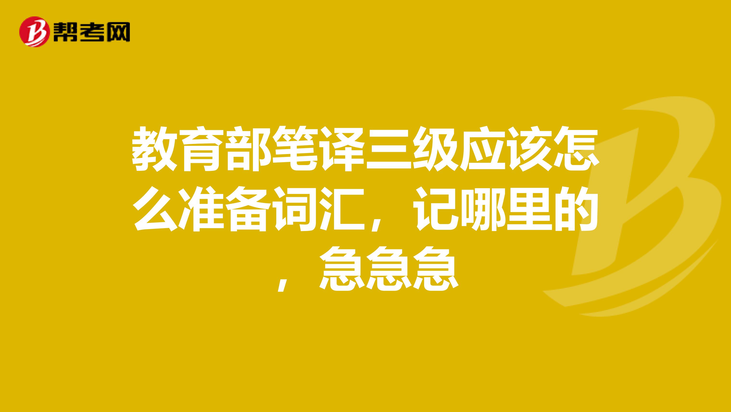 教育部笔译三级应该怎么准备词汇,记哪里的,急急急