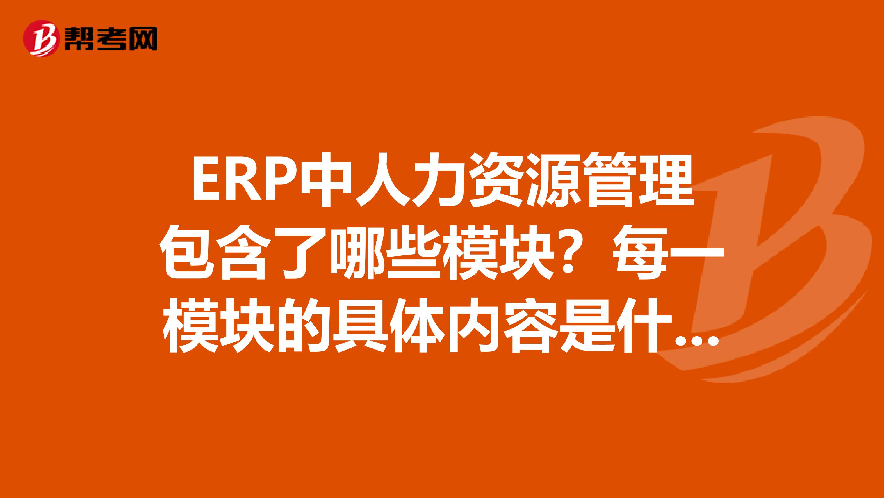 ERP中人力资源管理包含了哪些模块？每一模块的具体内容是什么？