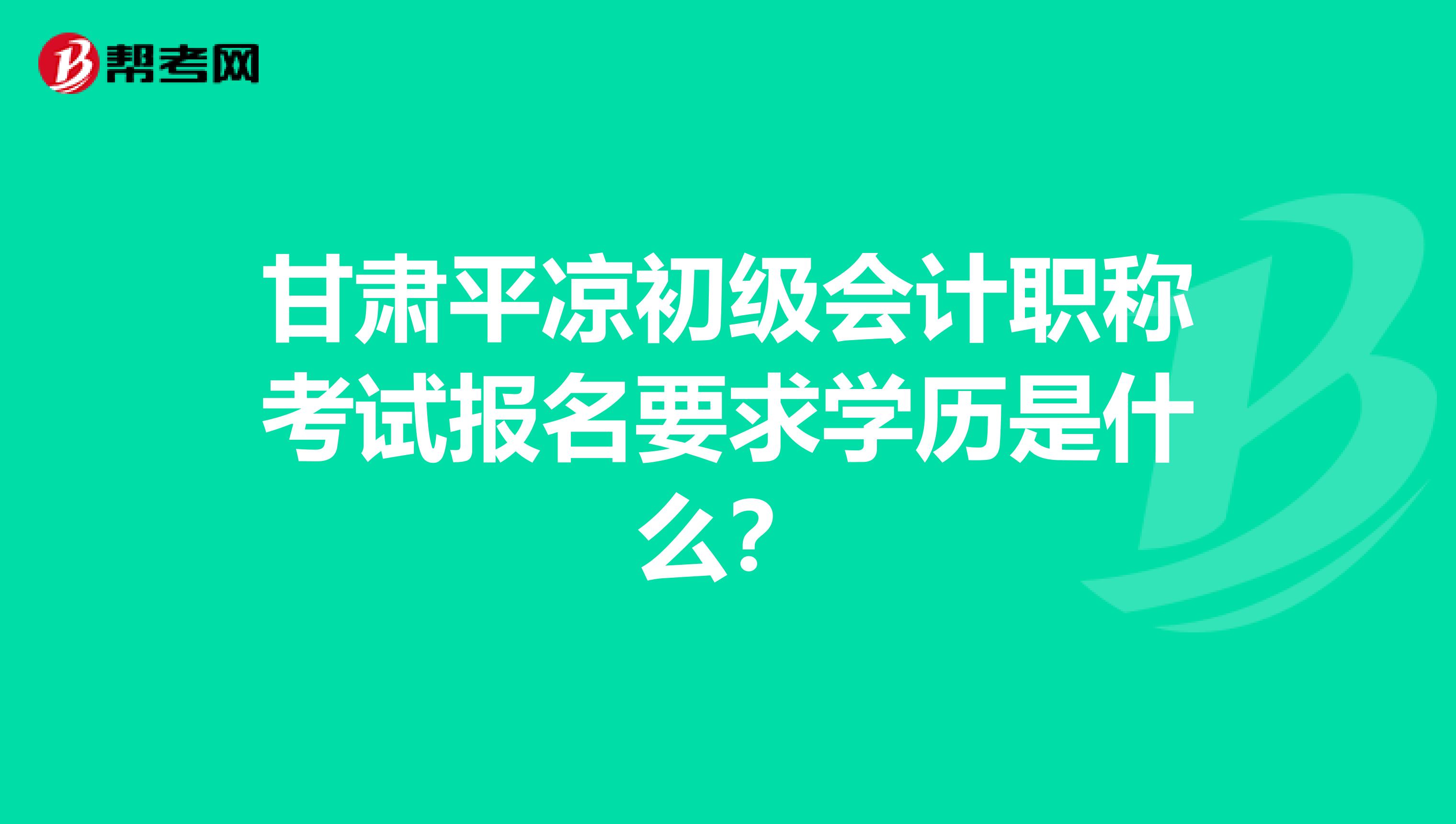 甘肅平?jīng)龀跫?jí)會(huì)計(jì)職稱考試報(bào)名要求學(xué)歷是什么？