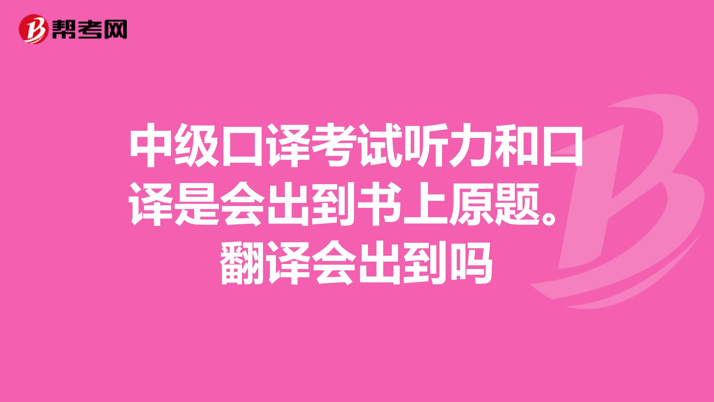 中级口译考试听力和口译是会出到书上原题。翻译会出到吗