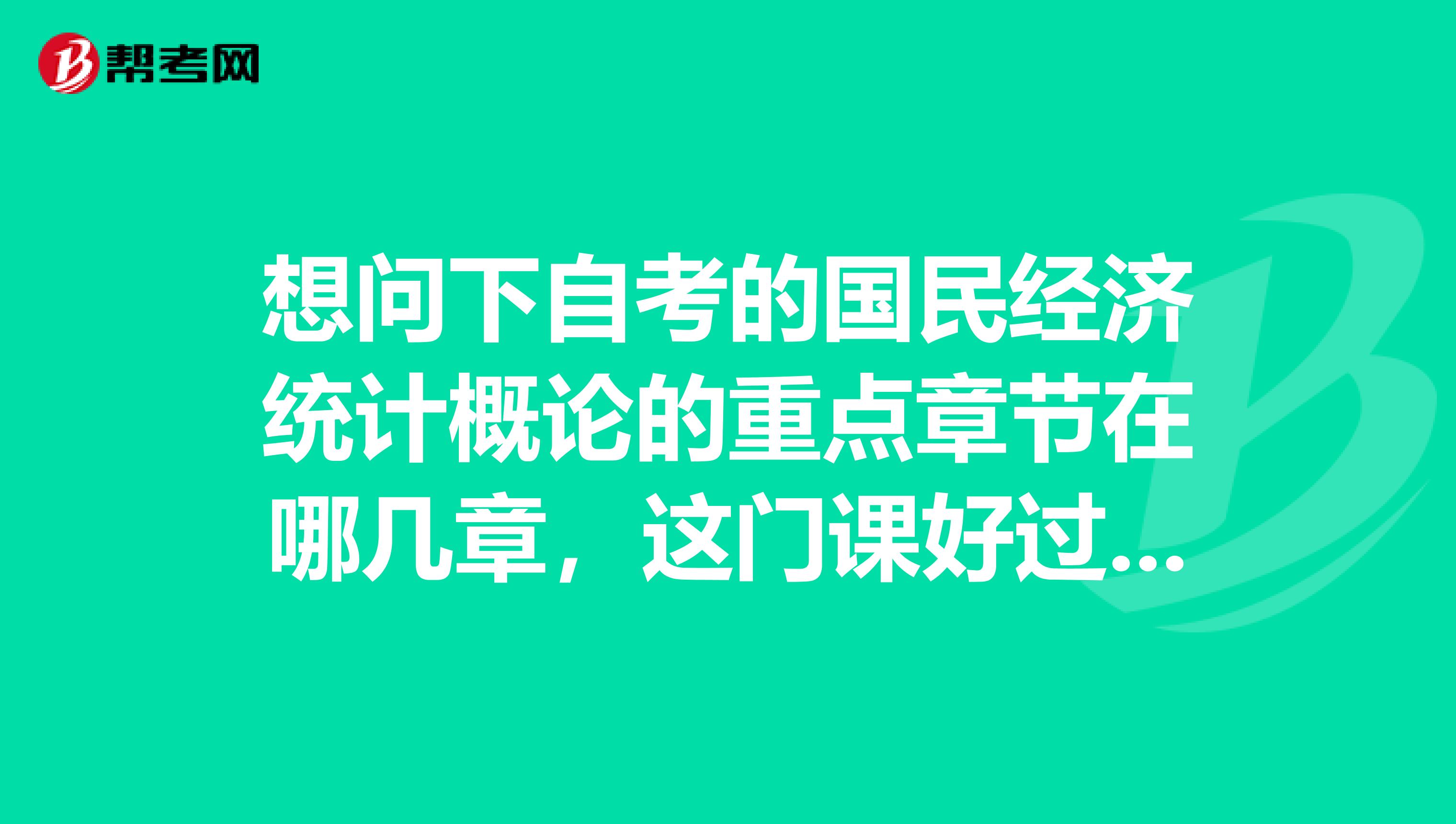 想問下自考的國民經濟統計概論的重點章節在哪幾章，這門課好過不，馬上一月份要靠這門課謝謝啊