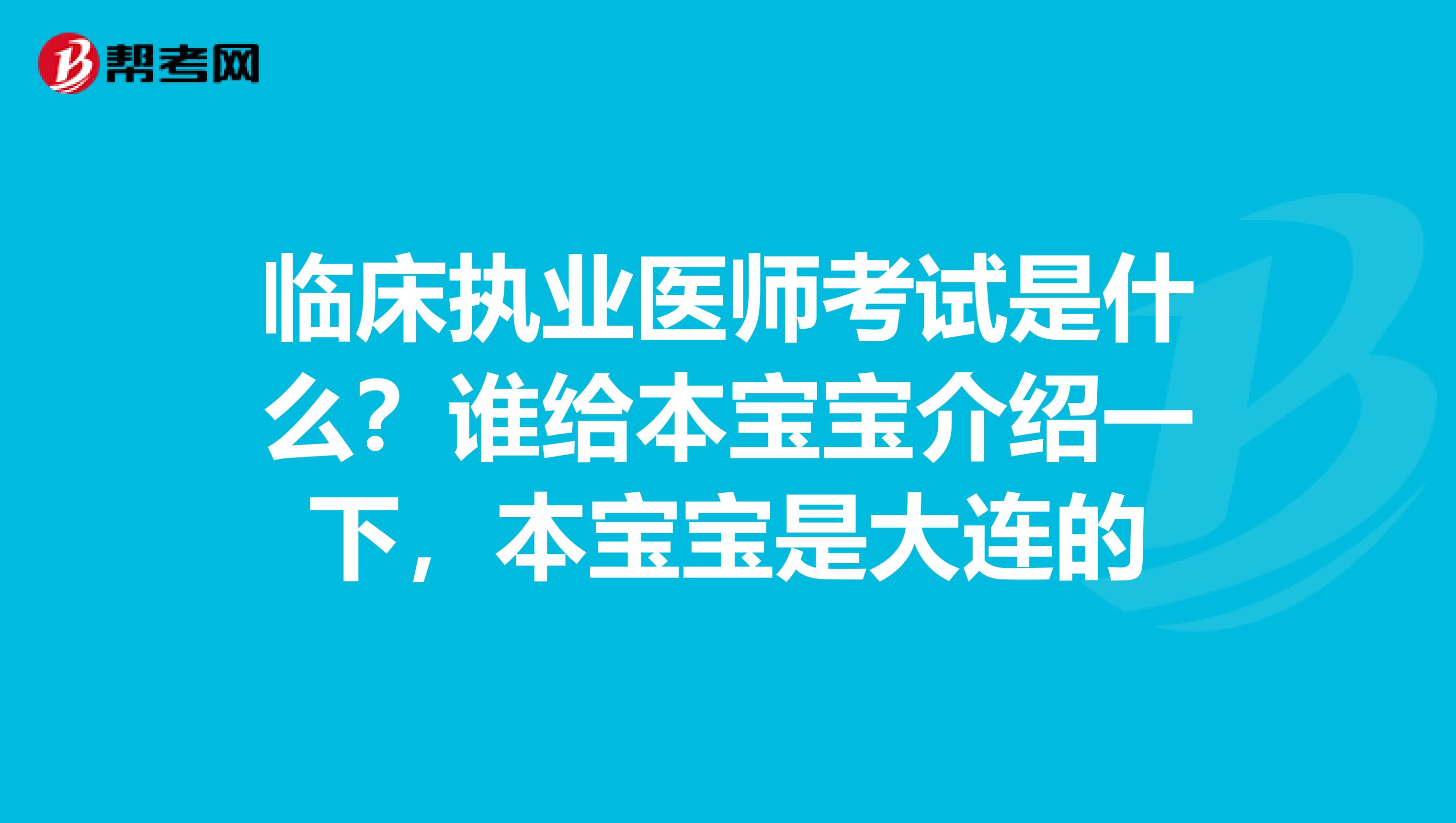 临床执业医师考试是什么?谁给本宝宝介绍一下,本宝宝是大连的