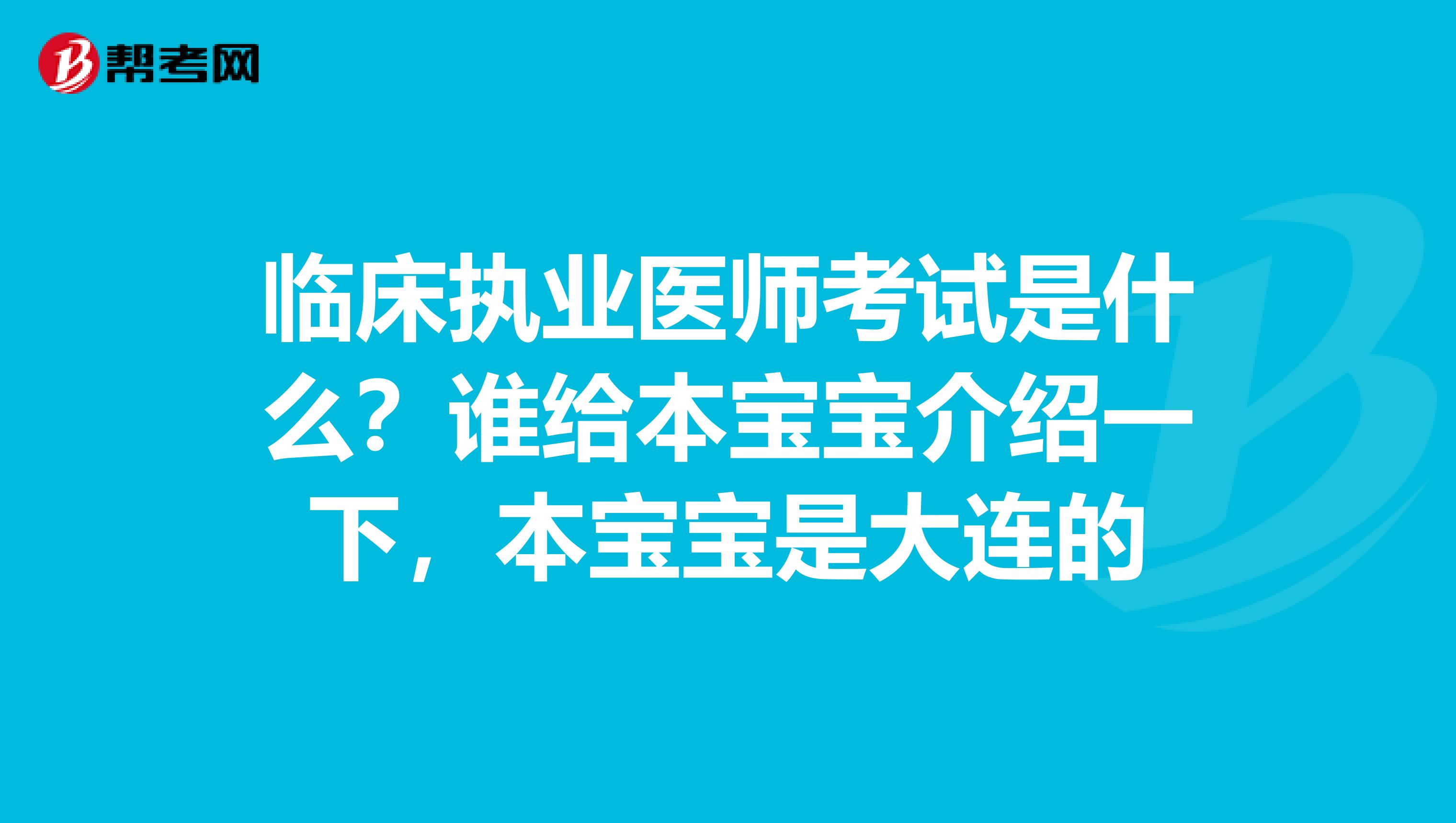 临床执业医师考试是什么？谁给本宝宝介绍一下，本宝宝是大连的