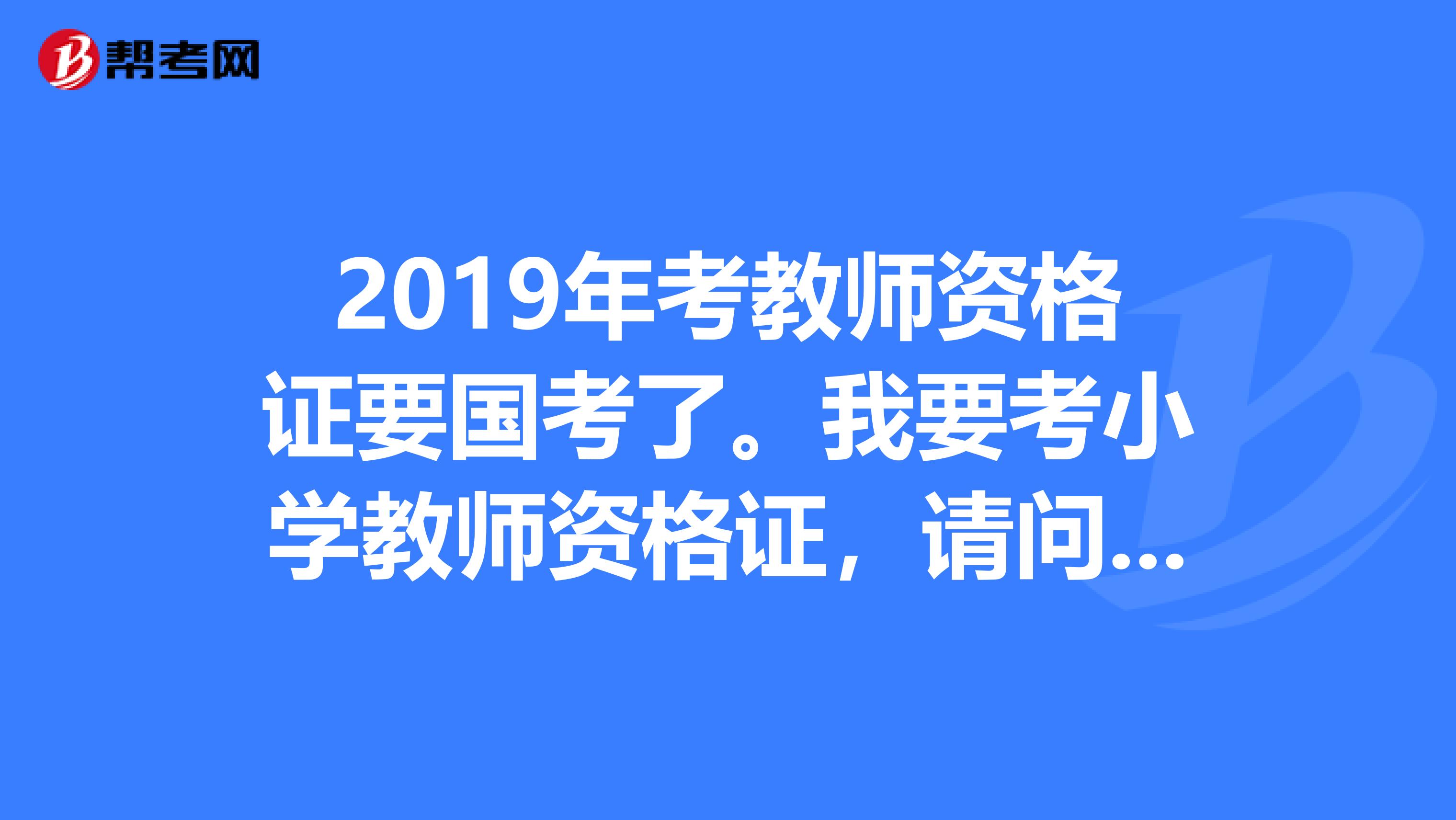 2019年考教师资格证要国考了。我要考小学教师资格证，请问谁知道买什么样的书求推荐