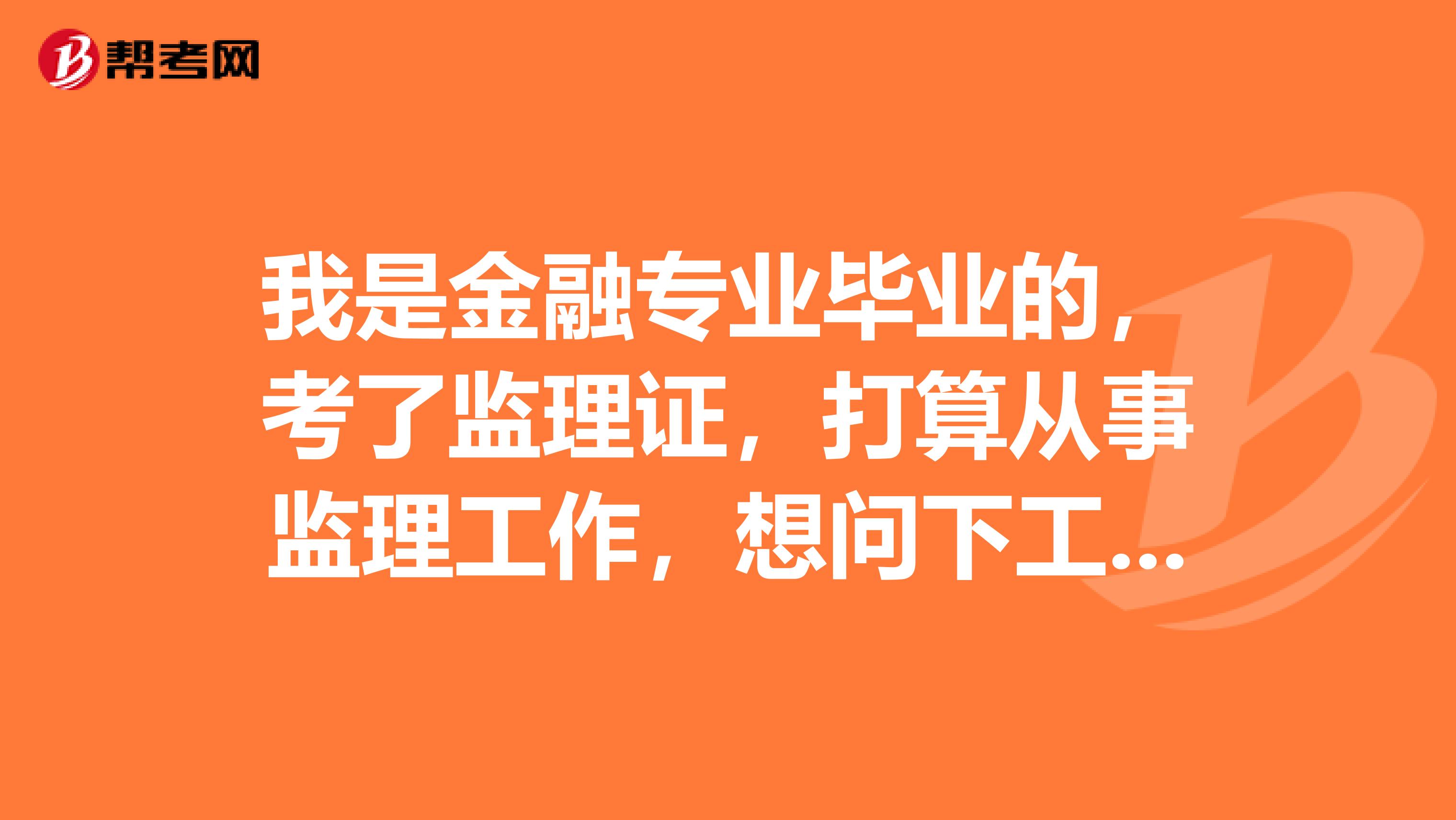 我是金融专业毕业的,考了监理证,打算从事监理工作,想问下工程监控里作用有哪些?
