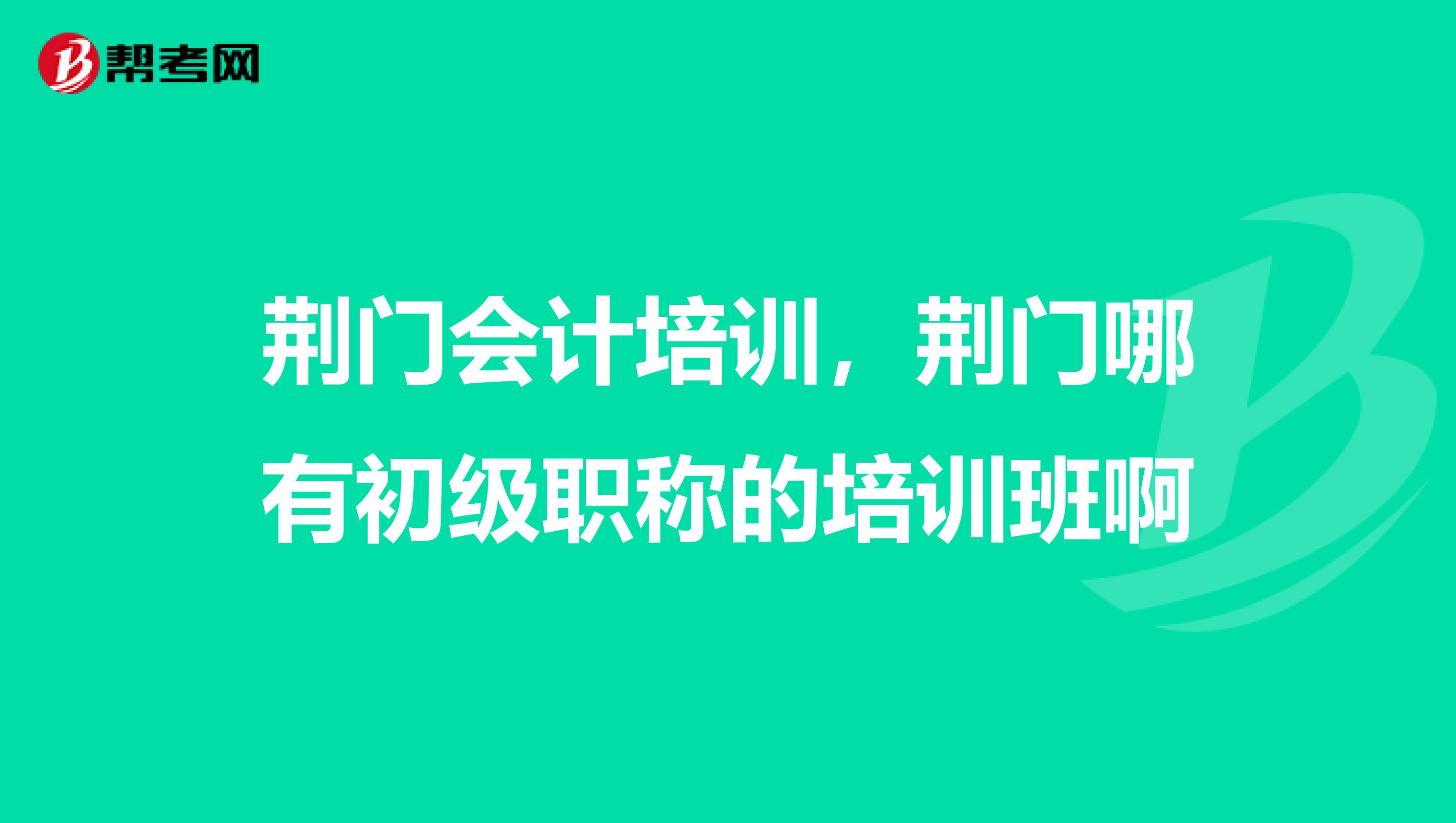 荊門會計培訓(xùn)，荊門哪有初級職稱的培訓(xùn)班啊