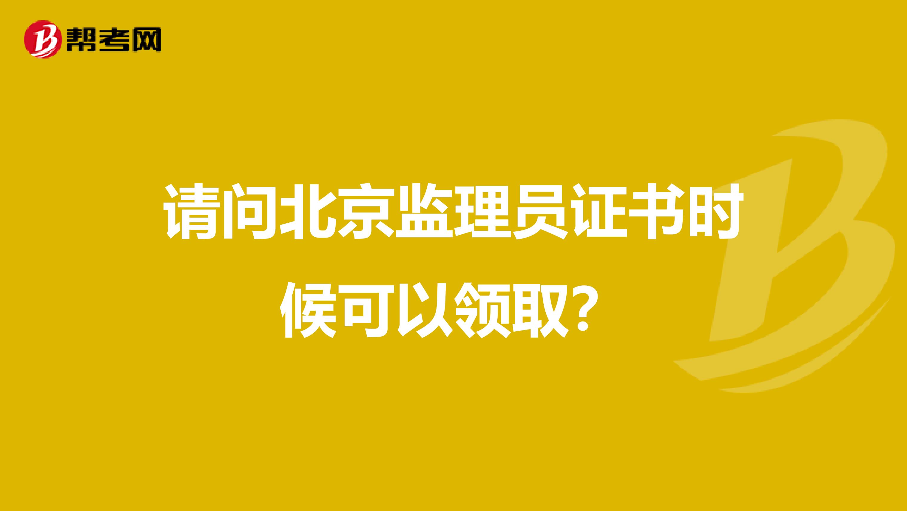 请问北京监理员证书时候可以领取？