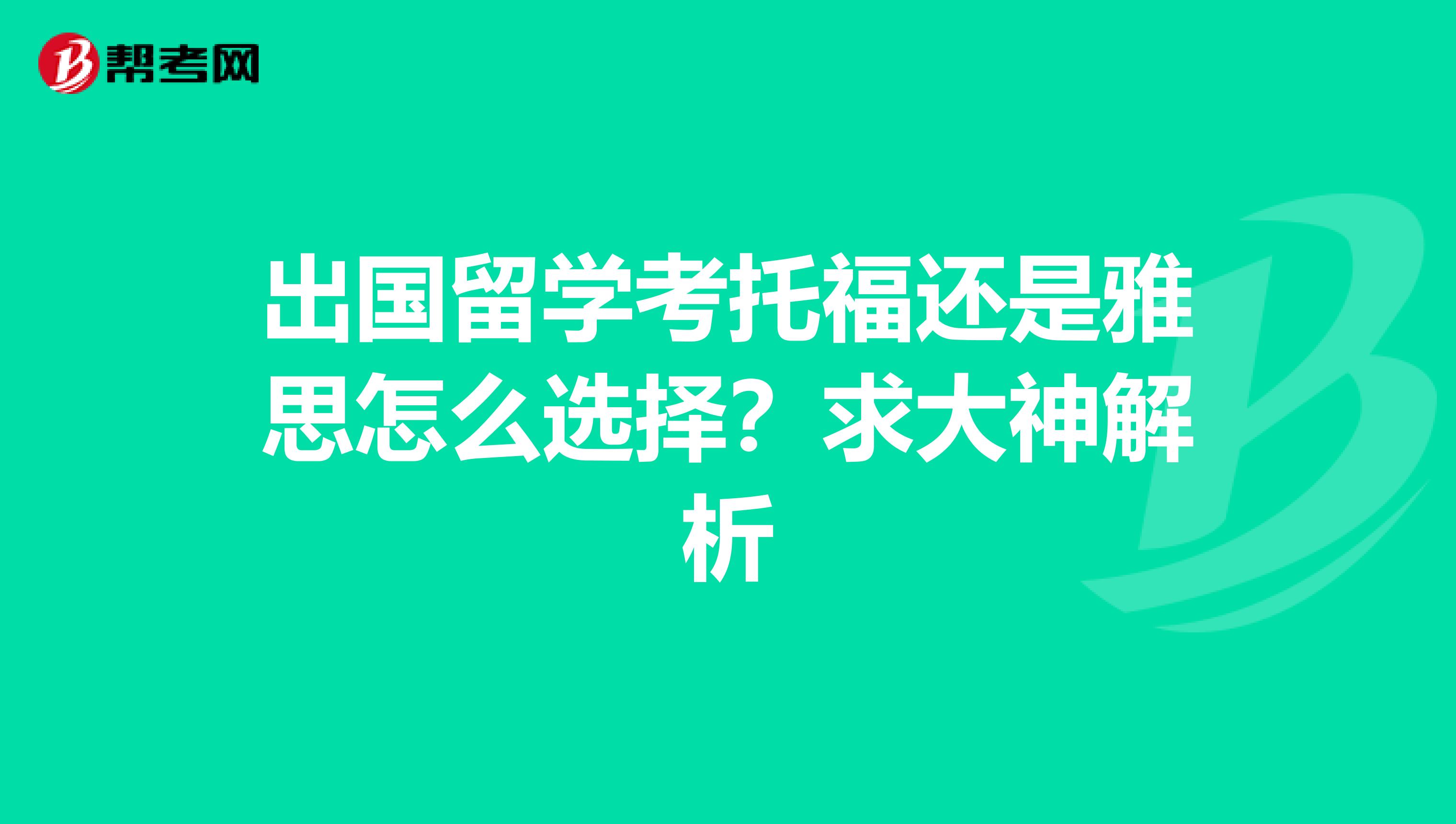 出国留学考托福还是雅思怎么选择?求大神解析