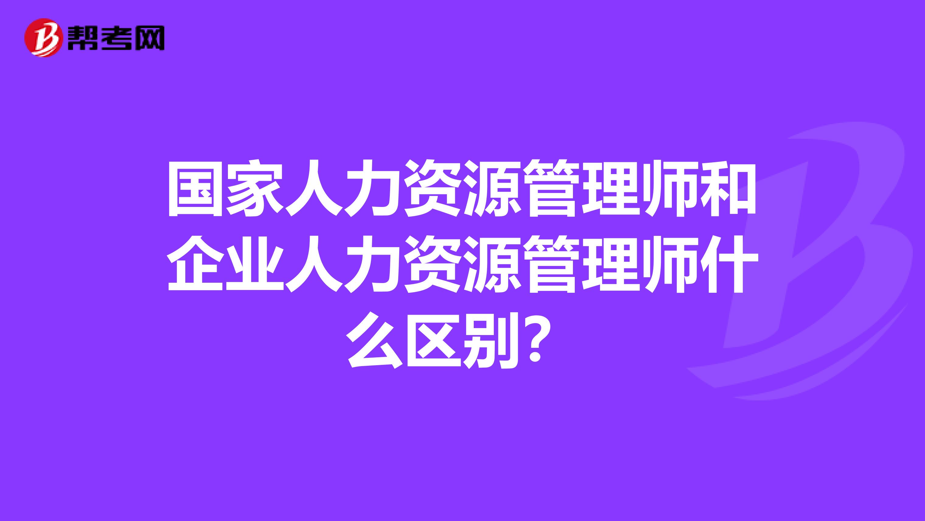 国家人力资源管理师和企业人力资源管理师什么区别?