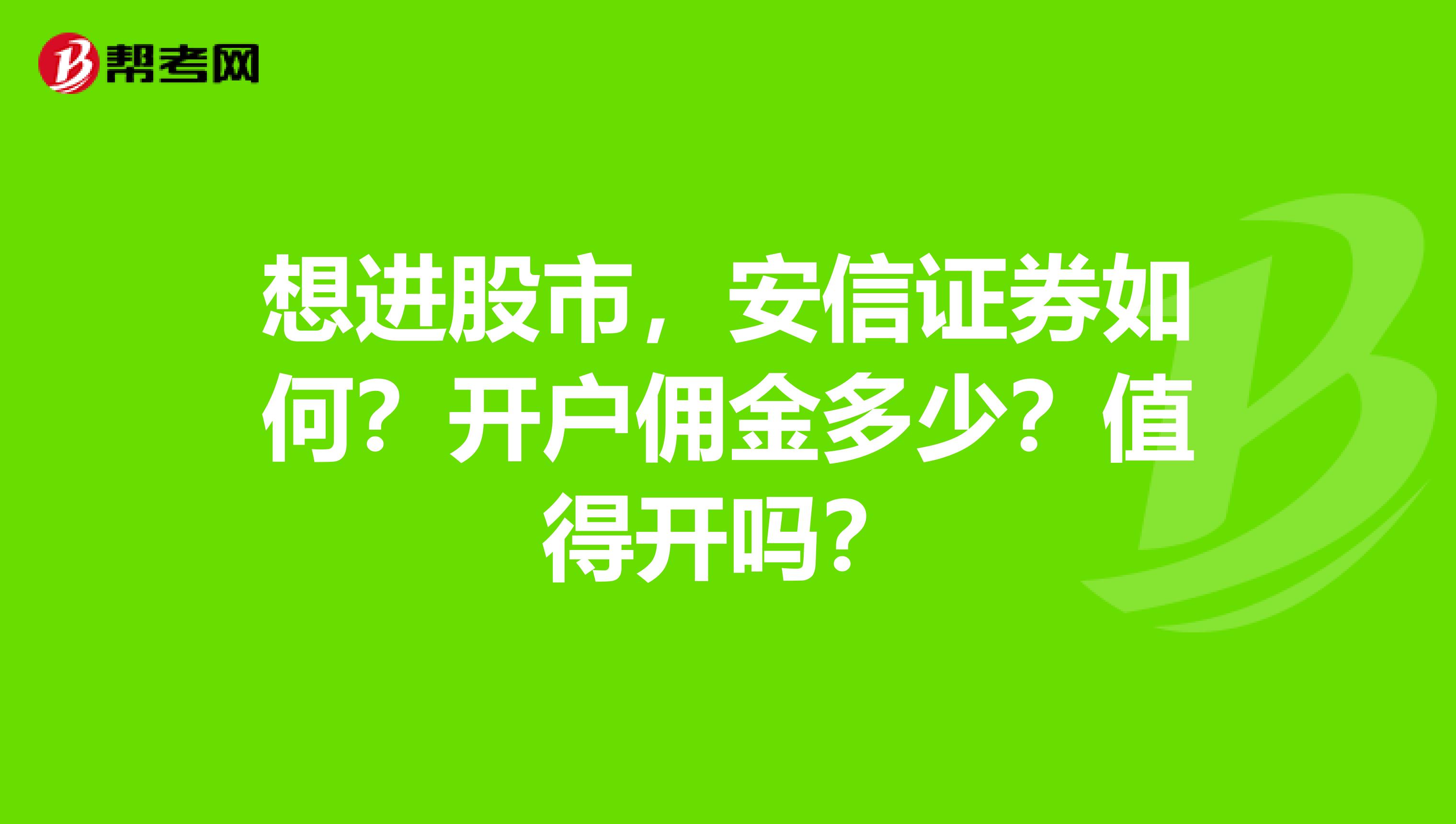 想进股市,安信证券如何?开户佣金多少?值得开吗?