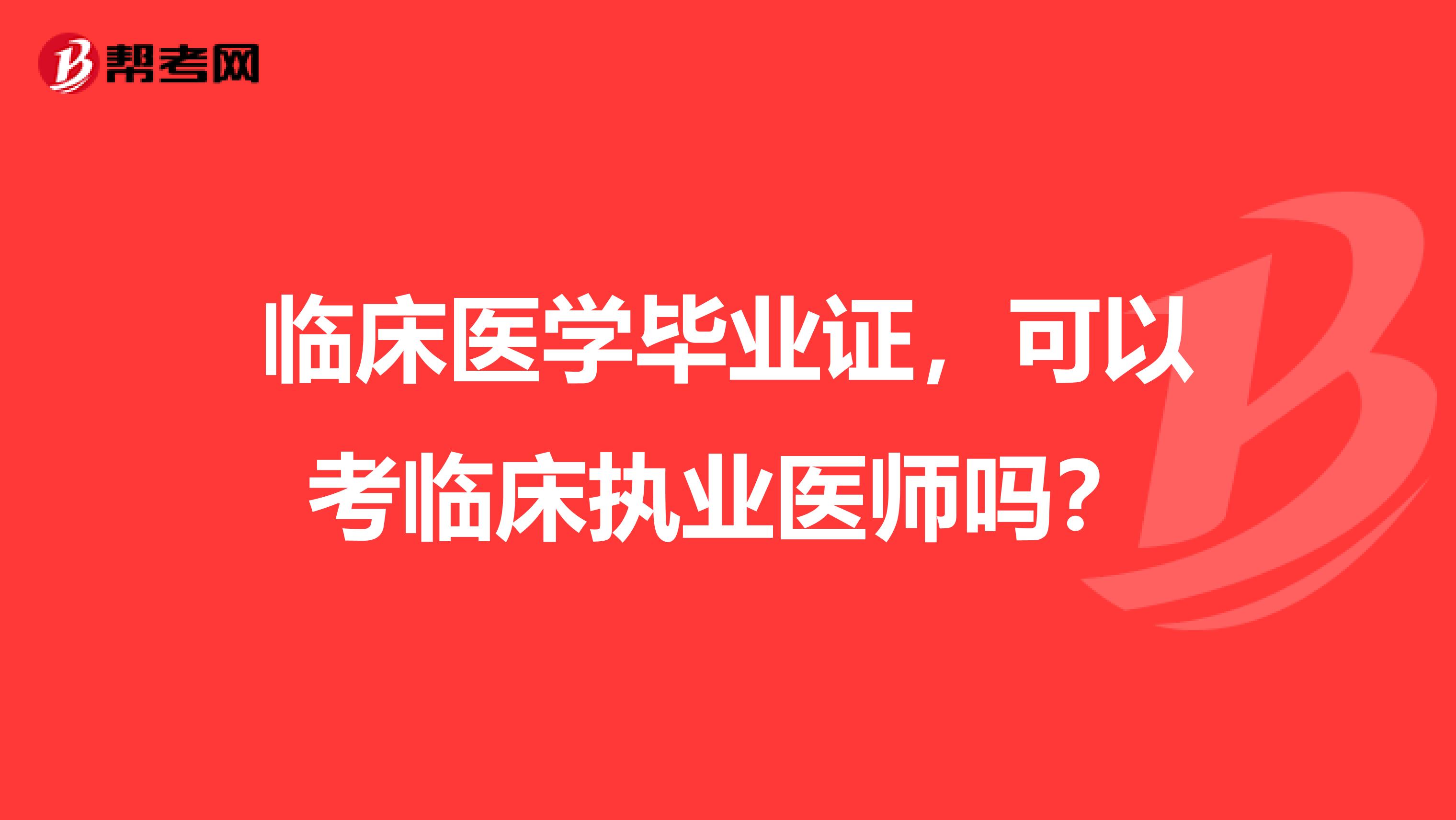 临床医学毕业证,可以考临床执业医师吗?