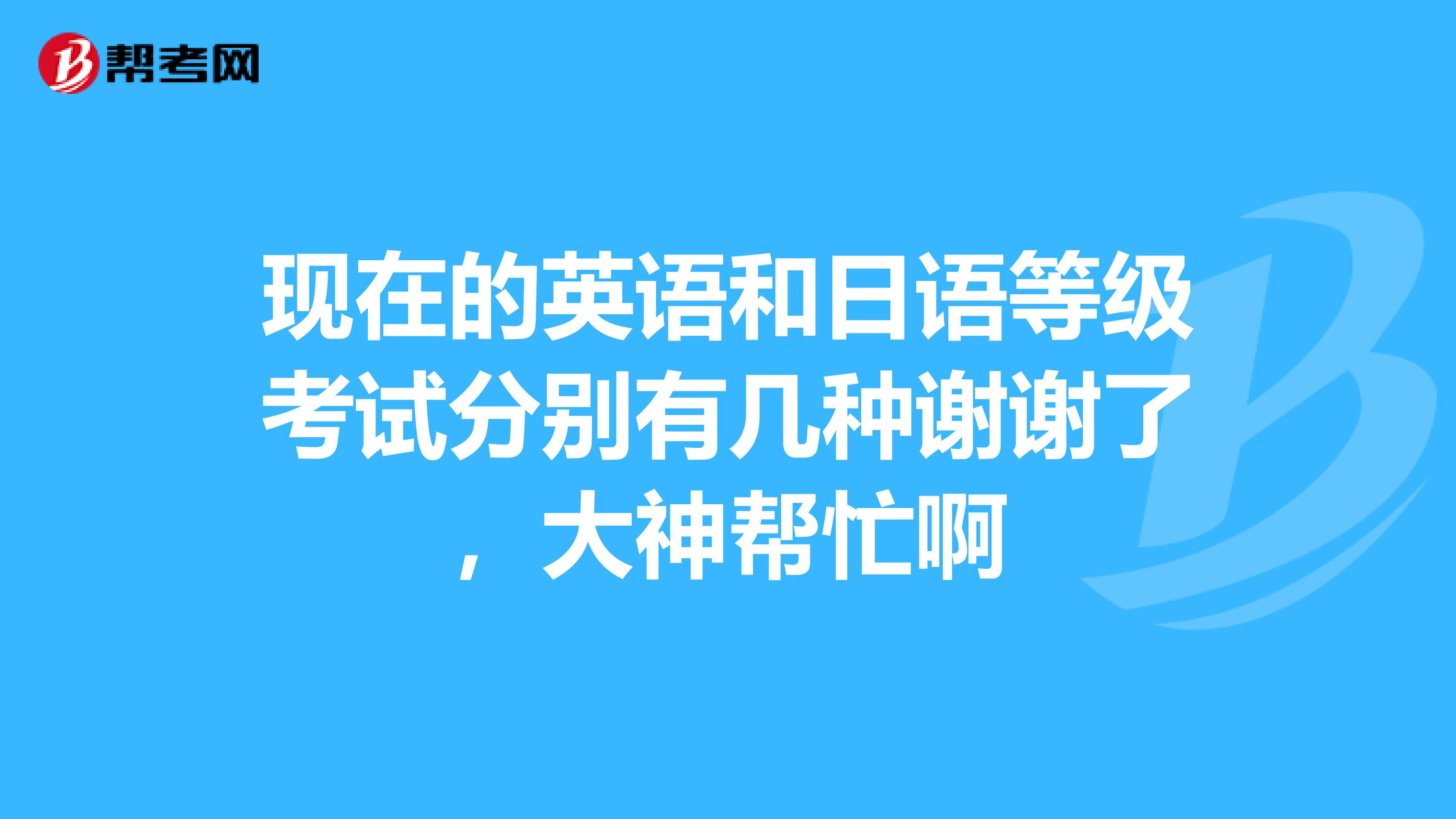 現在的英語和日語等級考試分別有幾種謝謝了,大神幫忙啊