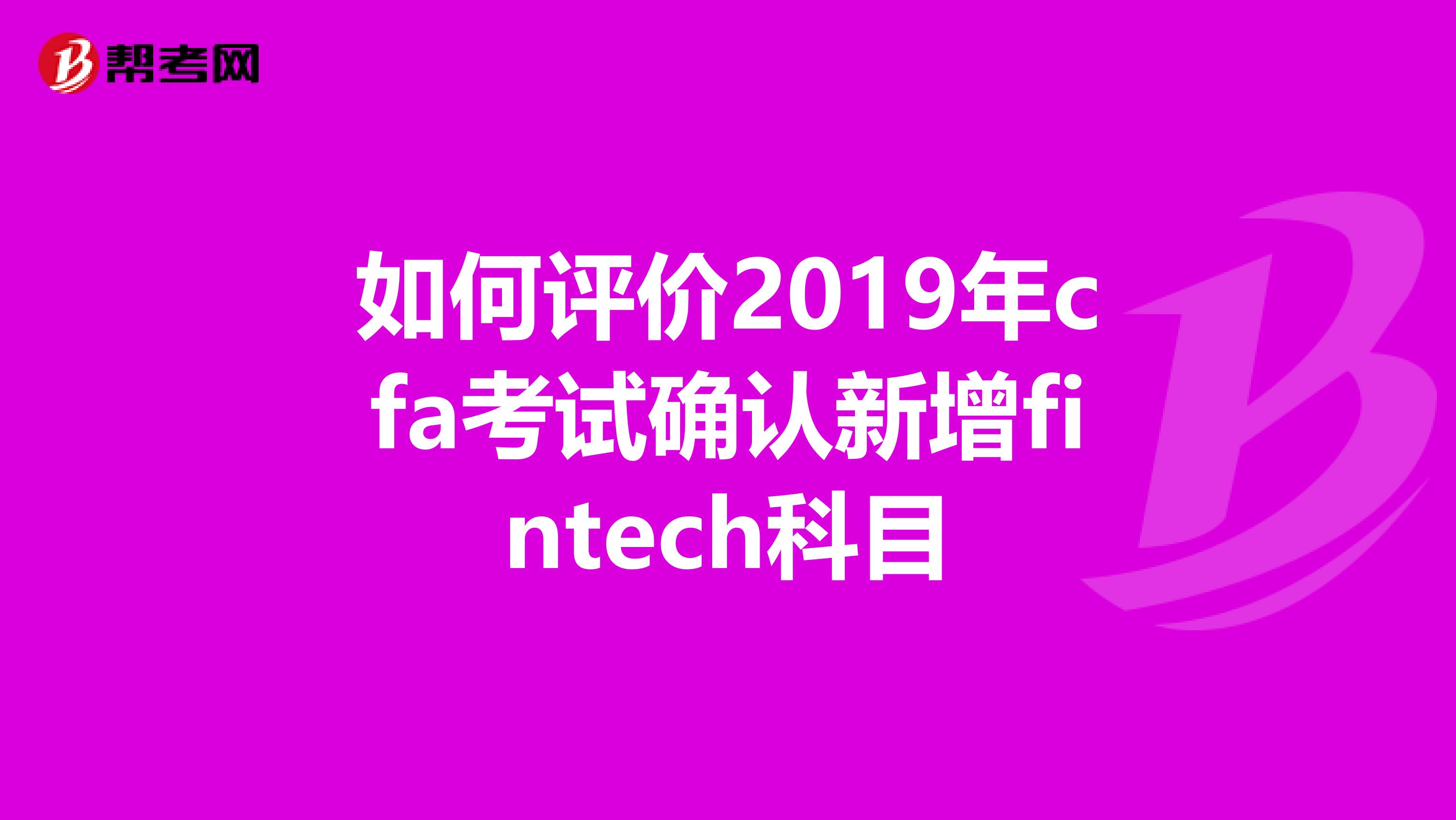 如何评价2019年cfa考试确认新增fintech科目