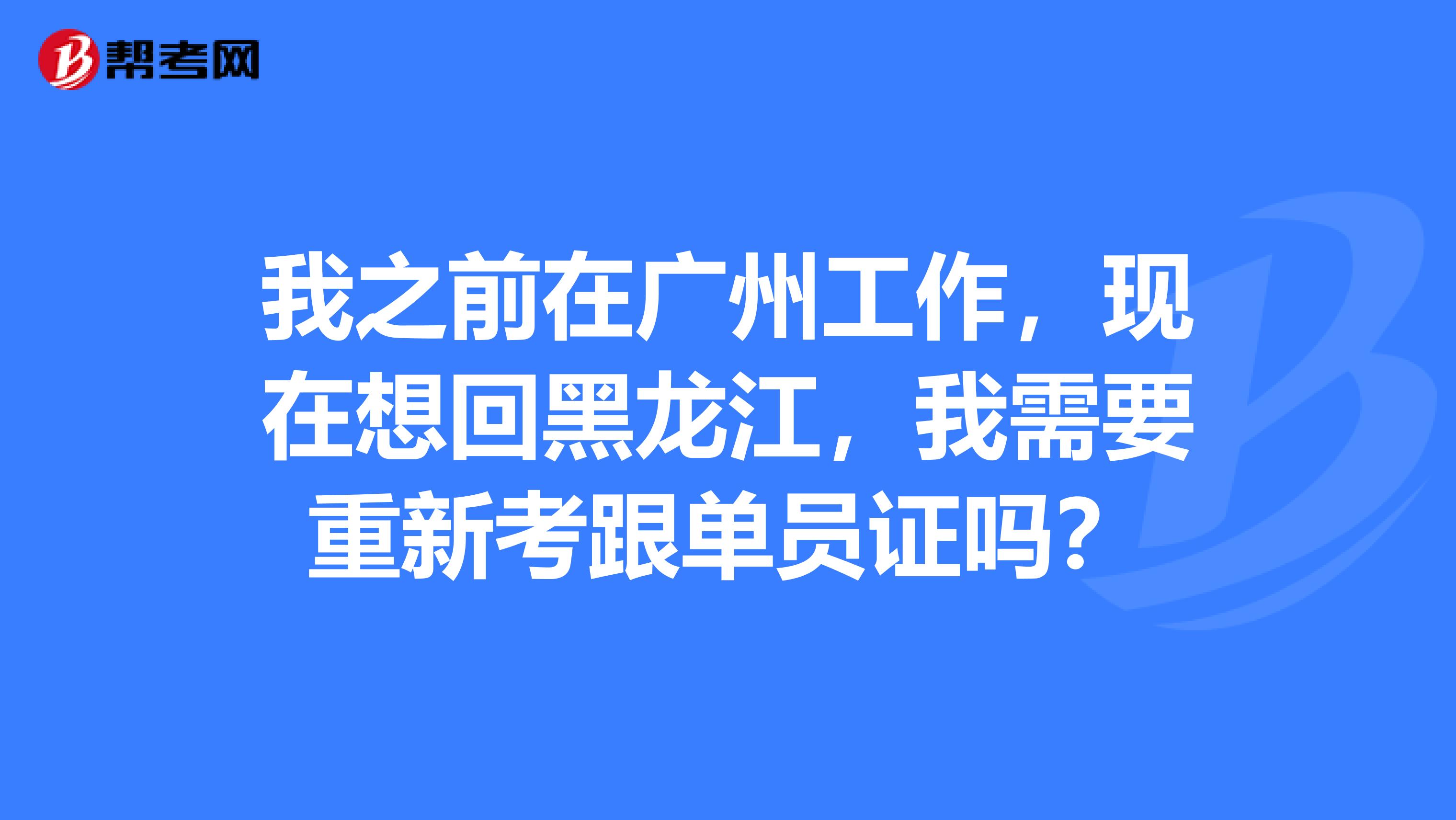 我之前在广州工作，现在想回黑龙江，我需要重新考跟单员证吗？