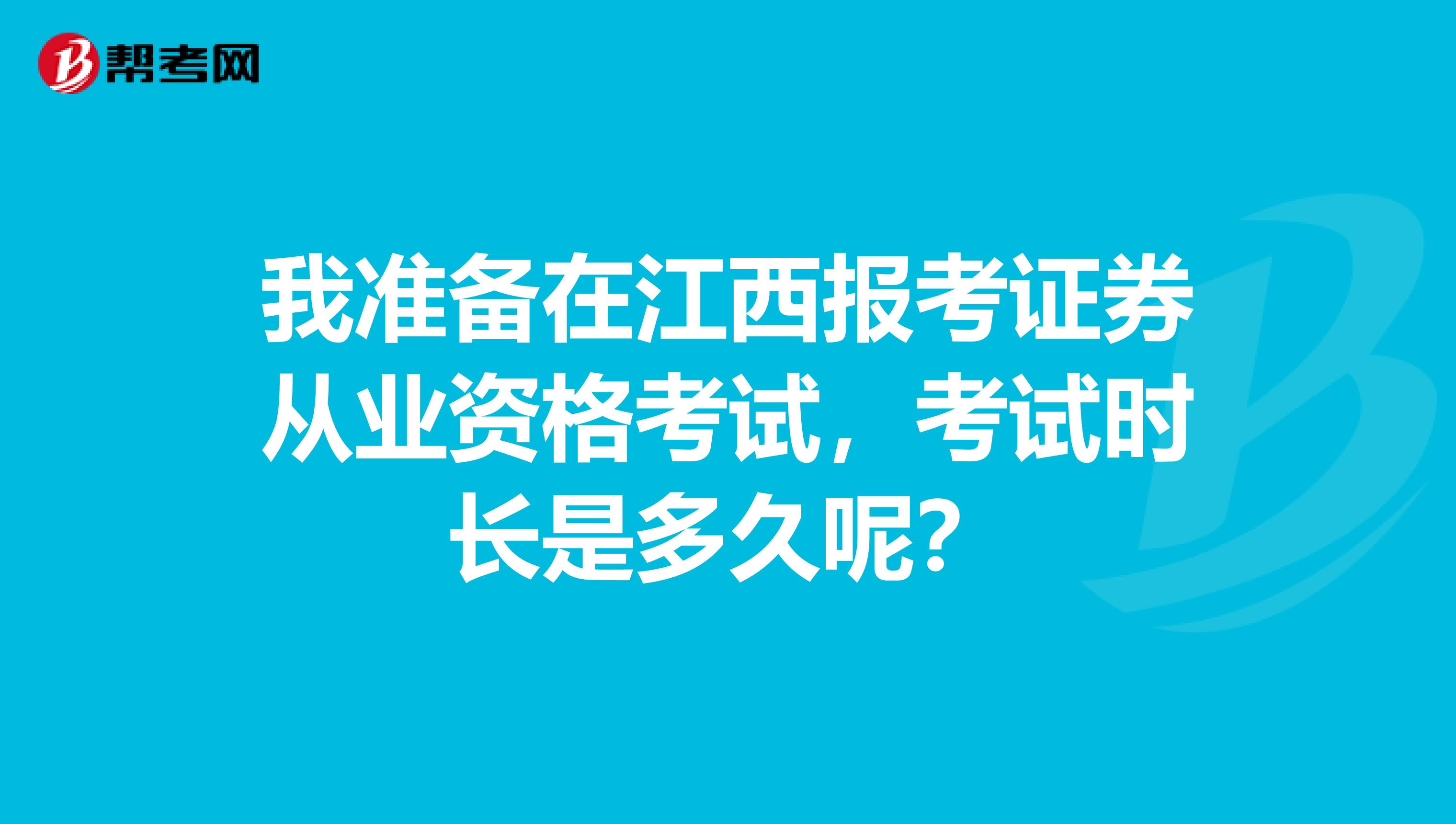 我准备在江西报考证券从业资格考试,考试时长是多久呢?