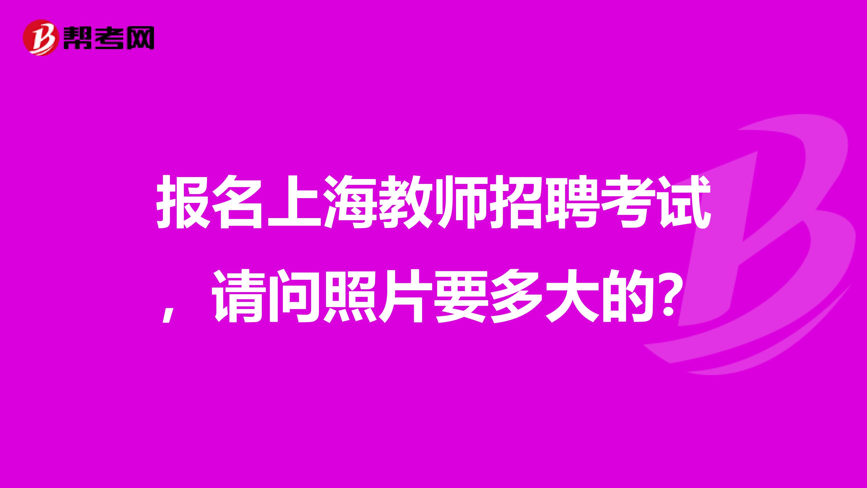 报名上海教师招聘考试，请问照片要多大的？