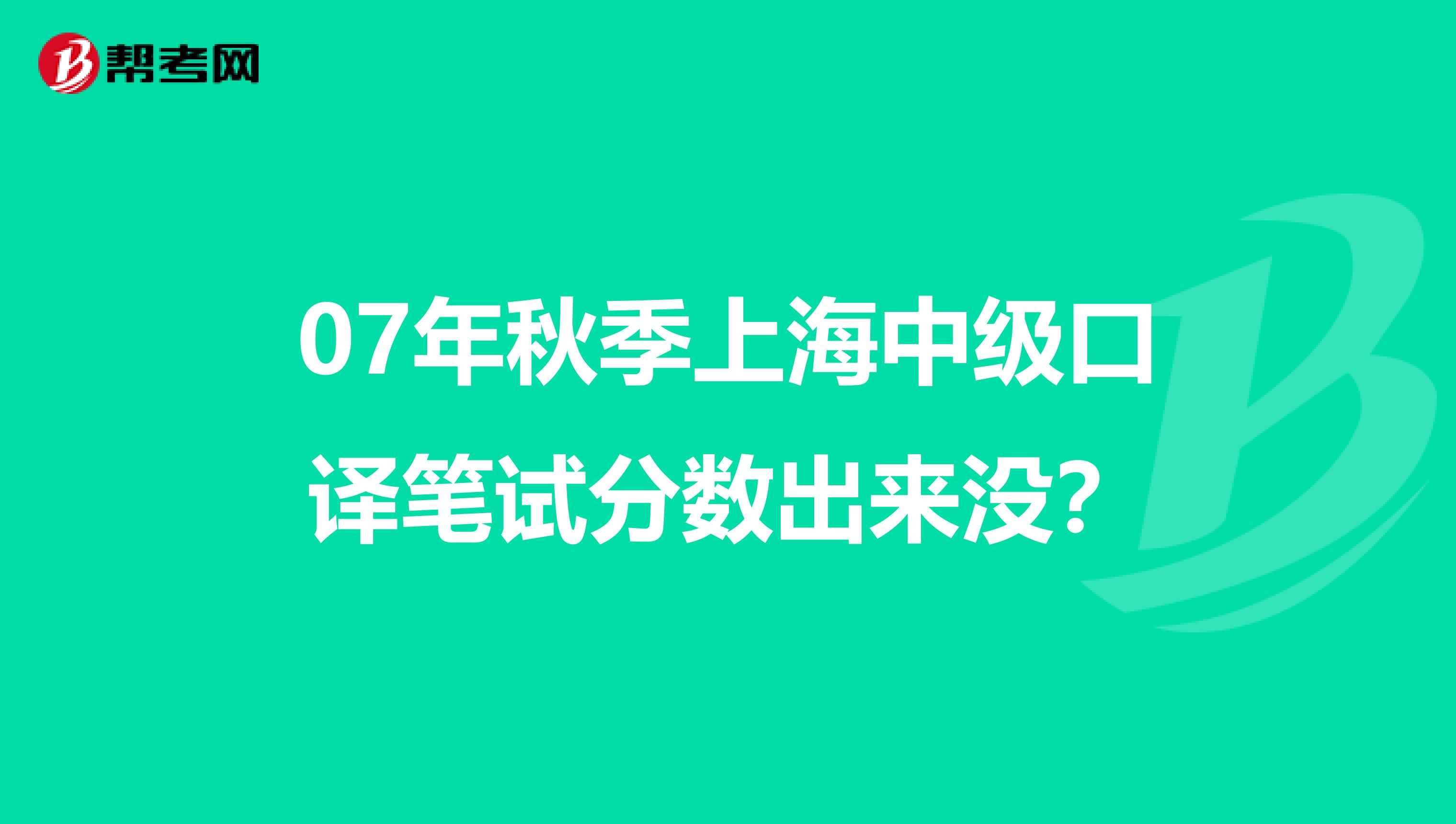 07年秋季上海中级口译笔试分数出来没?