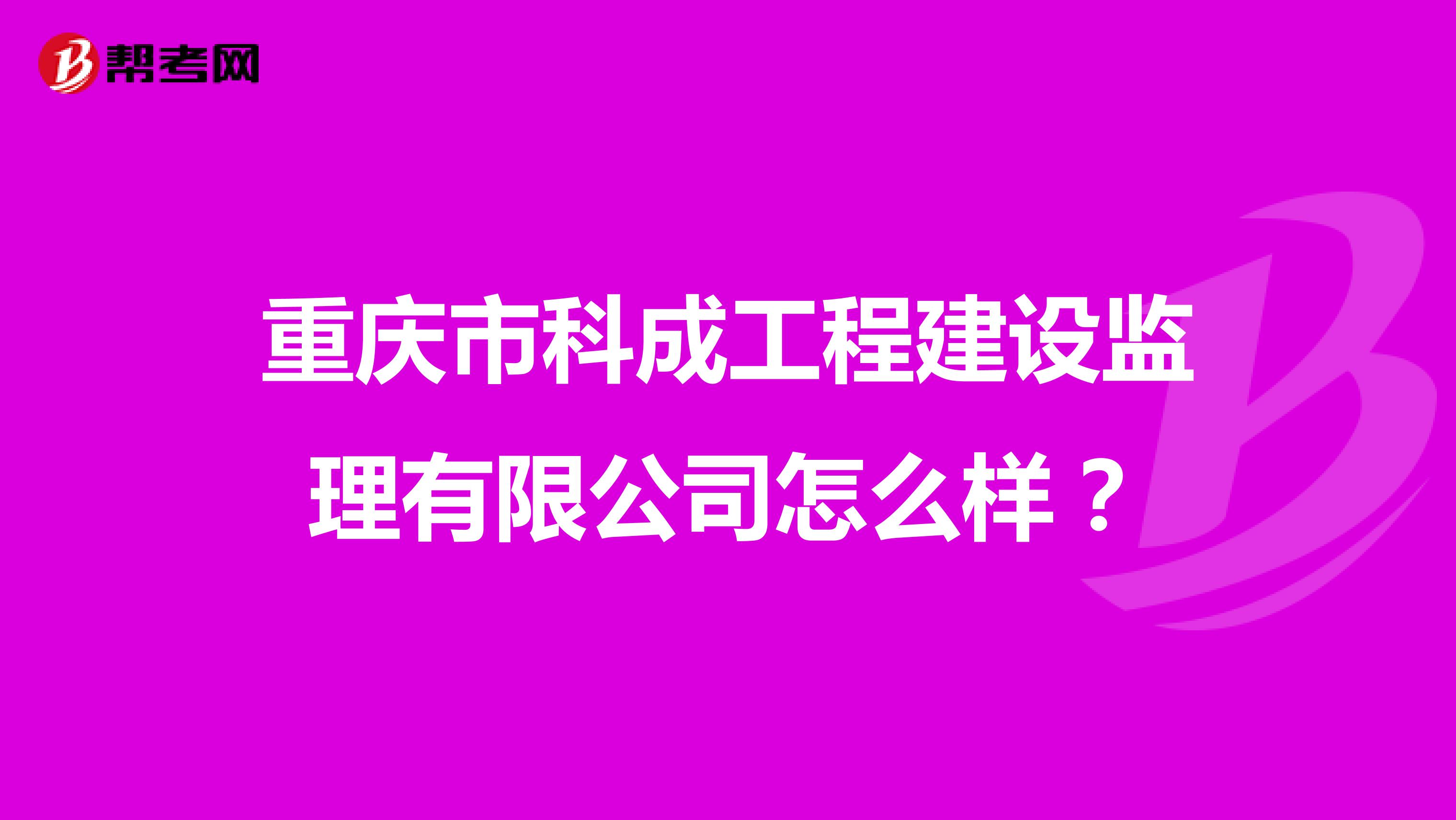重庆市科成工程建设监理有限公司怎么样?