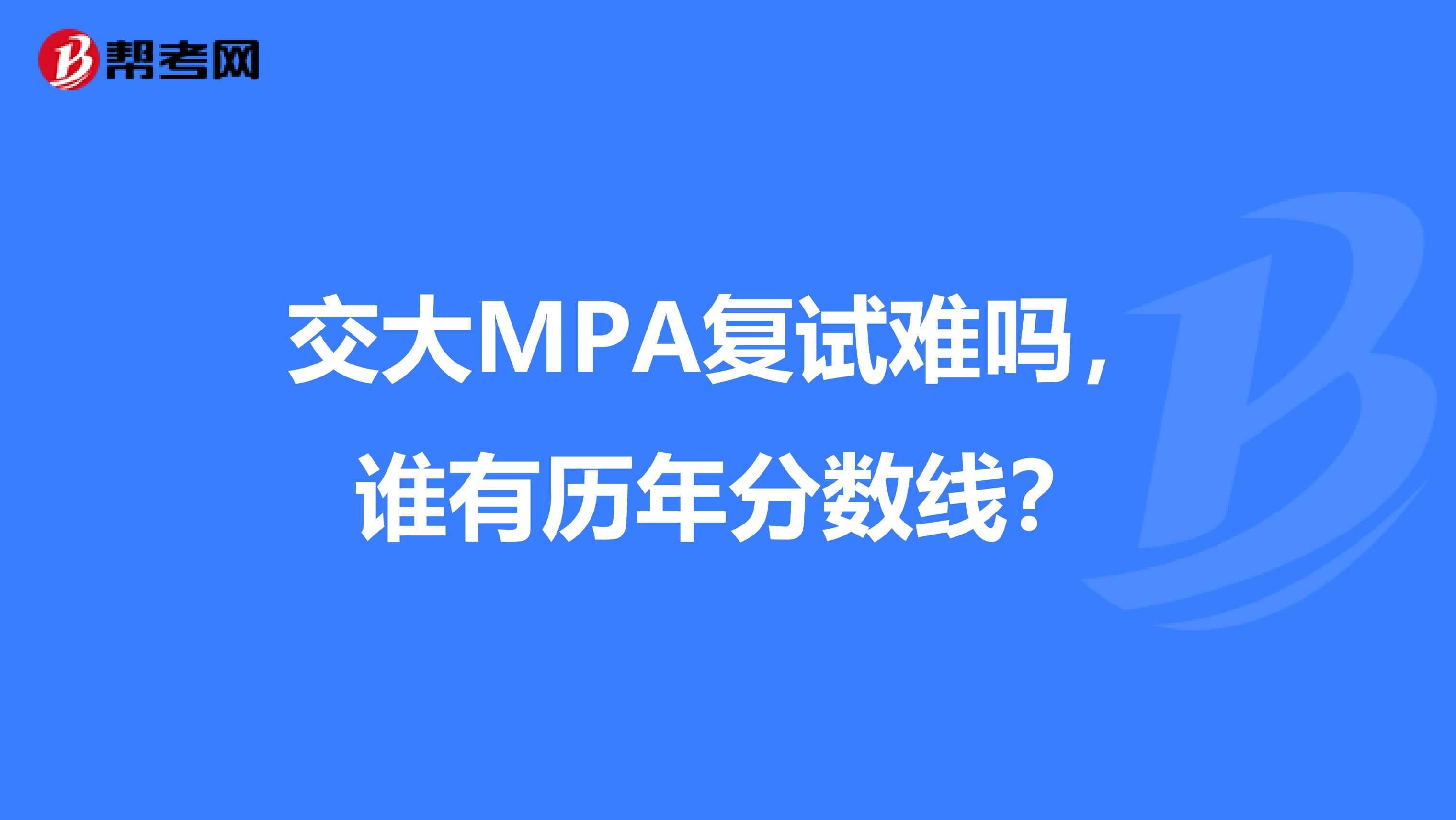 交大MPA复试难吗,谁有历年分数线?