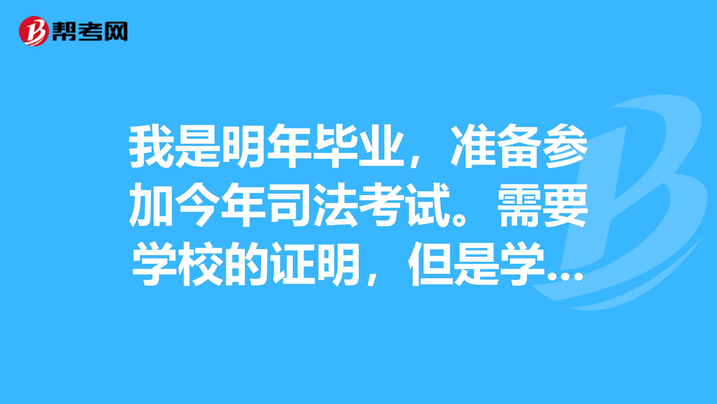 我是明年毕业，准备参加今年司法考试。需要学校的证明，但是学校教务处不给盖章。？？？